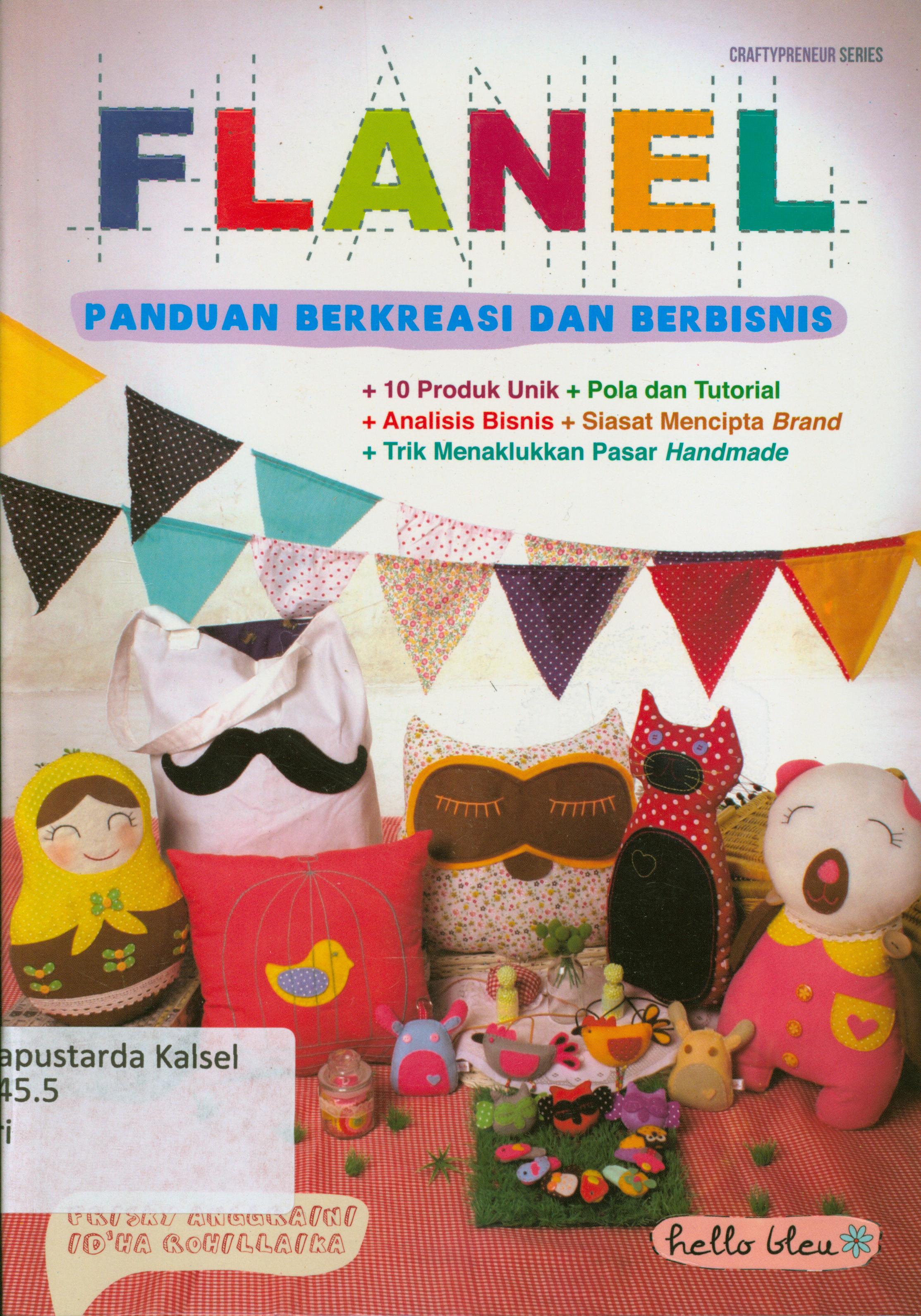 Cover Flanel panduan berkreasi dan berbisnis : 10 produk unik + pola dan tutorial, analisis bisnis + siasat mencipta brand, trik menaklukkan pasa handmade / Frisky Anggraini, Id"ha Rohilaika ; editor, Fachmy Casofa