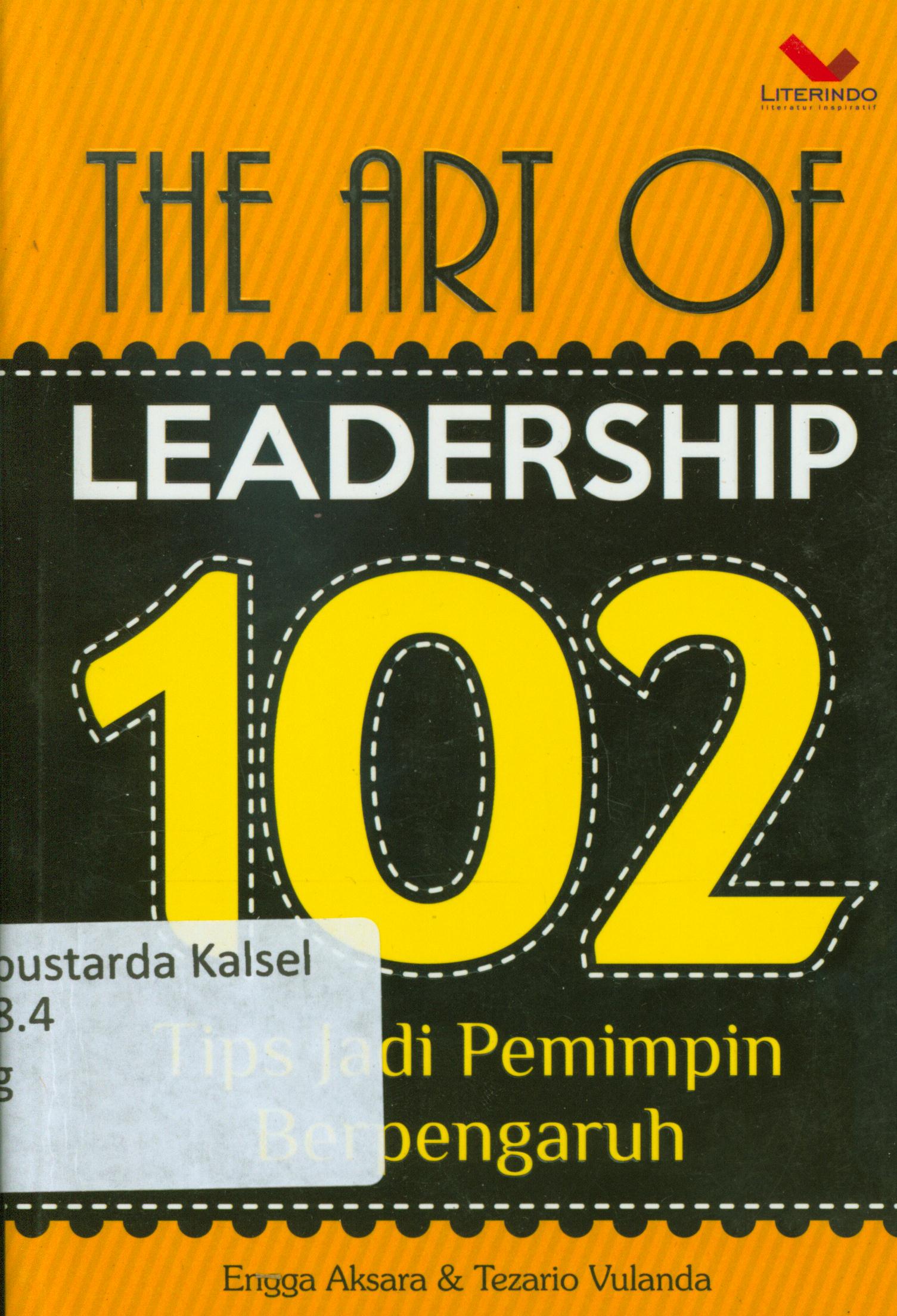 Cover The art of leadership 102 tips jadi pemimpin berpengaruh / Engga Aksara ; penyunting, Chrisna Farmadiani