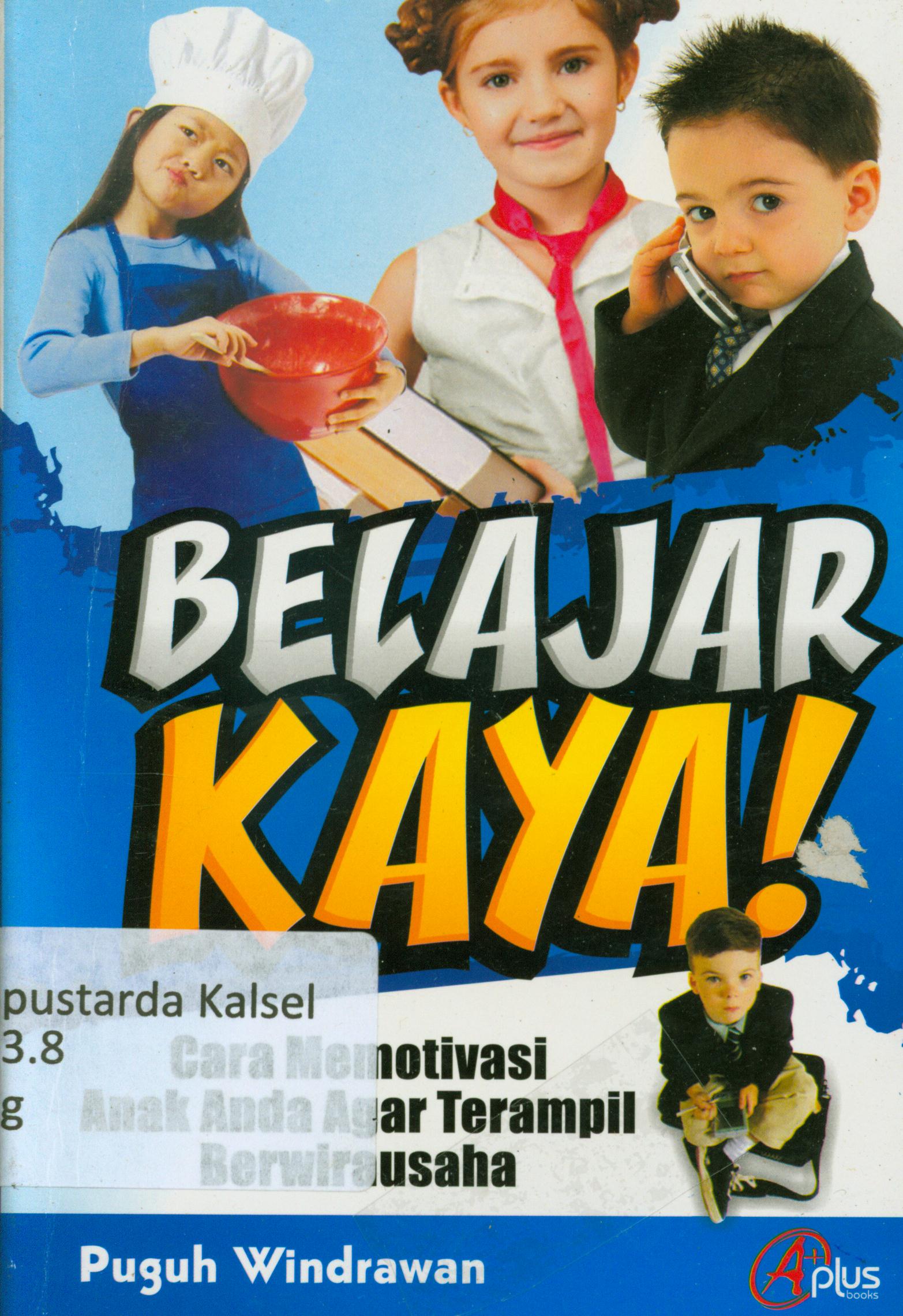 Cover Belajar kaya ! : Cara memotivasi anak anda agar terampil berwirausaha / Puguh Wiindrawan ; editor, Meita Sandra