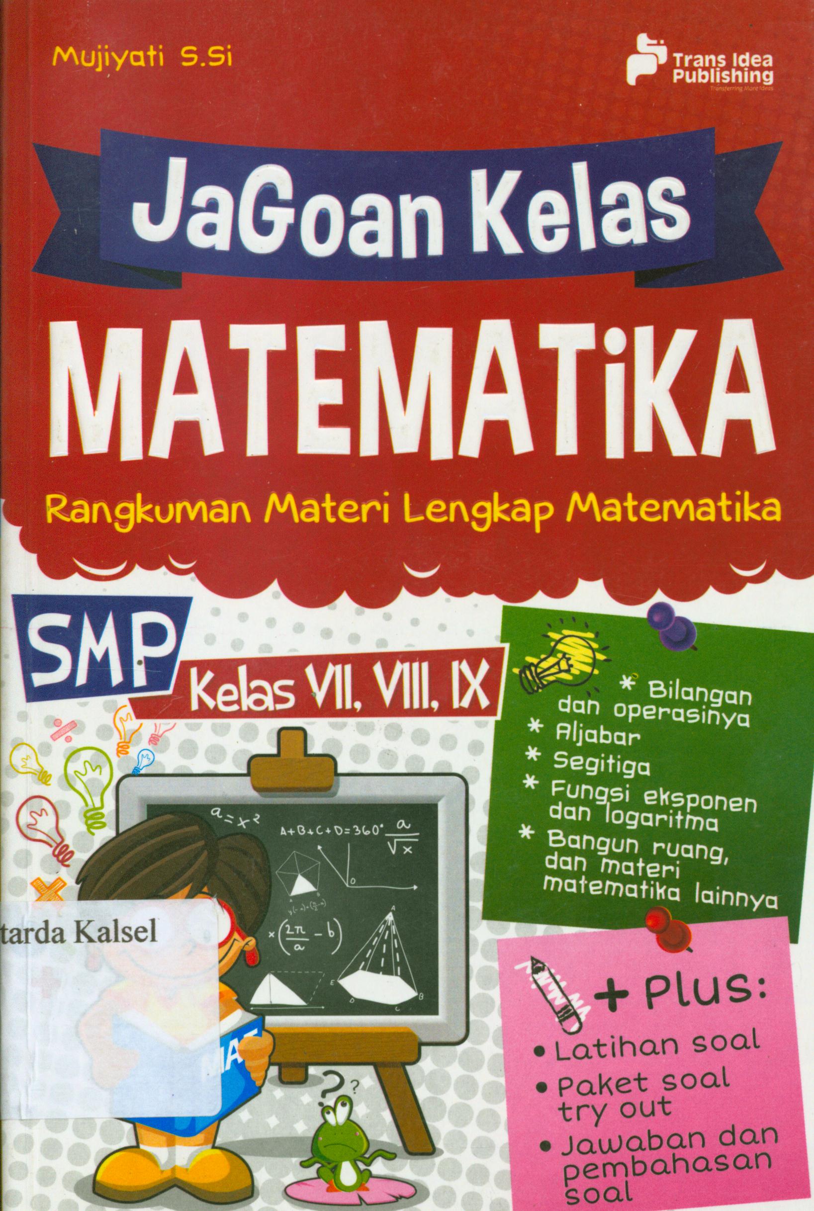 Cover Jagoan kelas matematika : rangkuman materi lengkap matematika SMP kelas VII, VIII, IX / Mujiyati ; penyunting, Eista Swaesti.