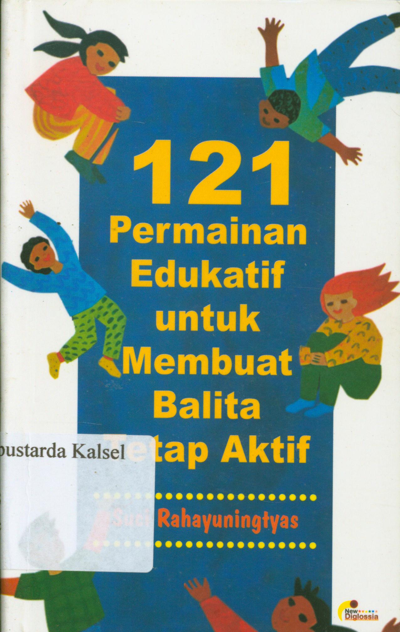 Cover 121 permainan edukatif untuk membuat balita tetap aktif / Suci Rahayuningtyas ; penyunting, Terry Perdanawati.