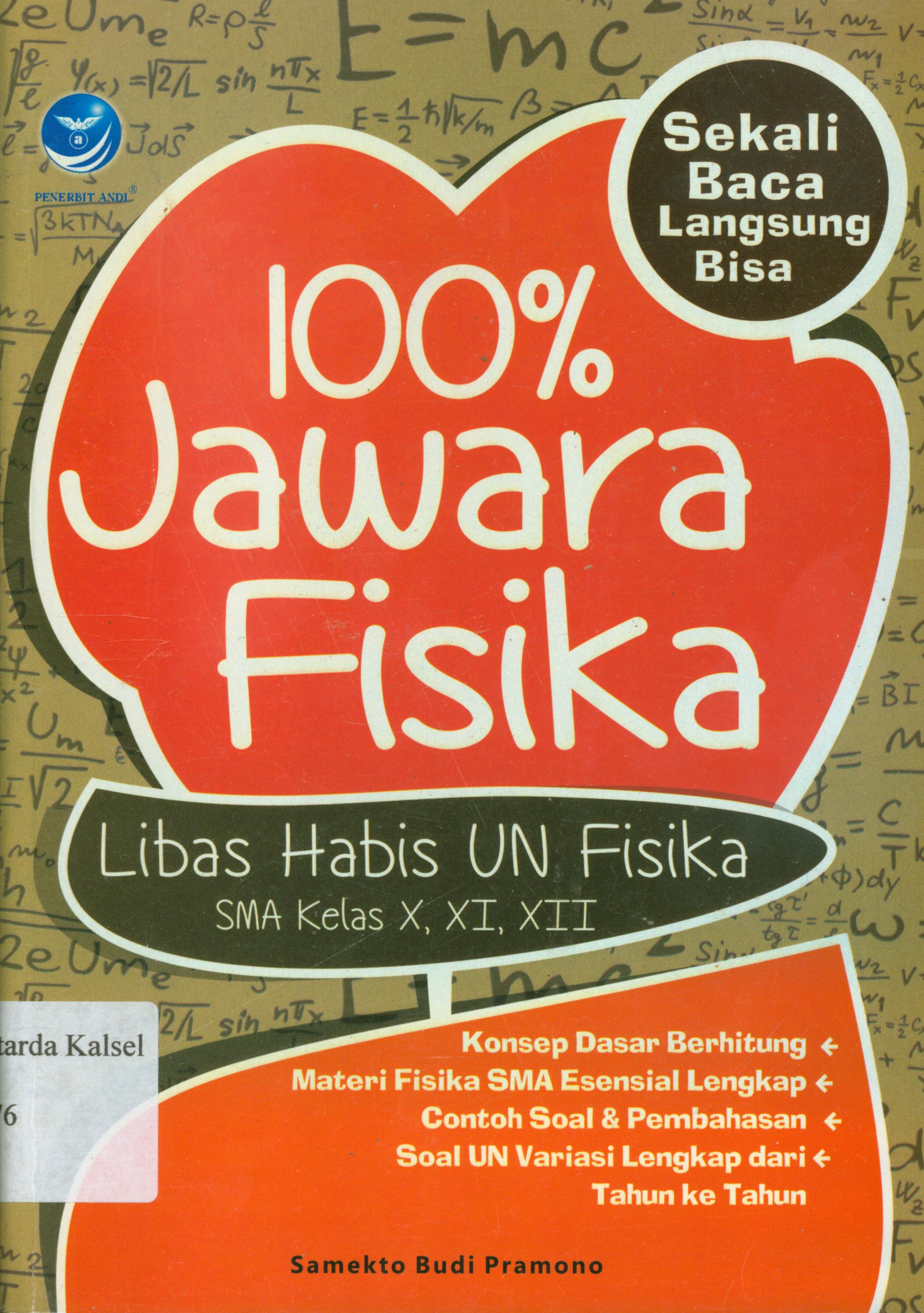 Cover 100% jawara fisika sekali baca langsung bisa libas habis UN fisika SMA kelas X, XI, XII / Samekto Budi Pramono ; editor, Maya.