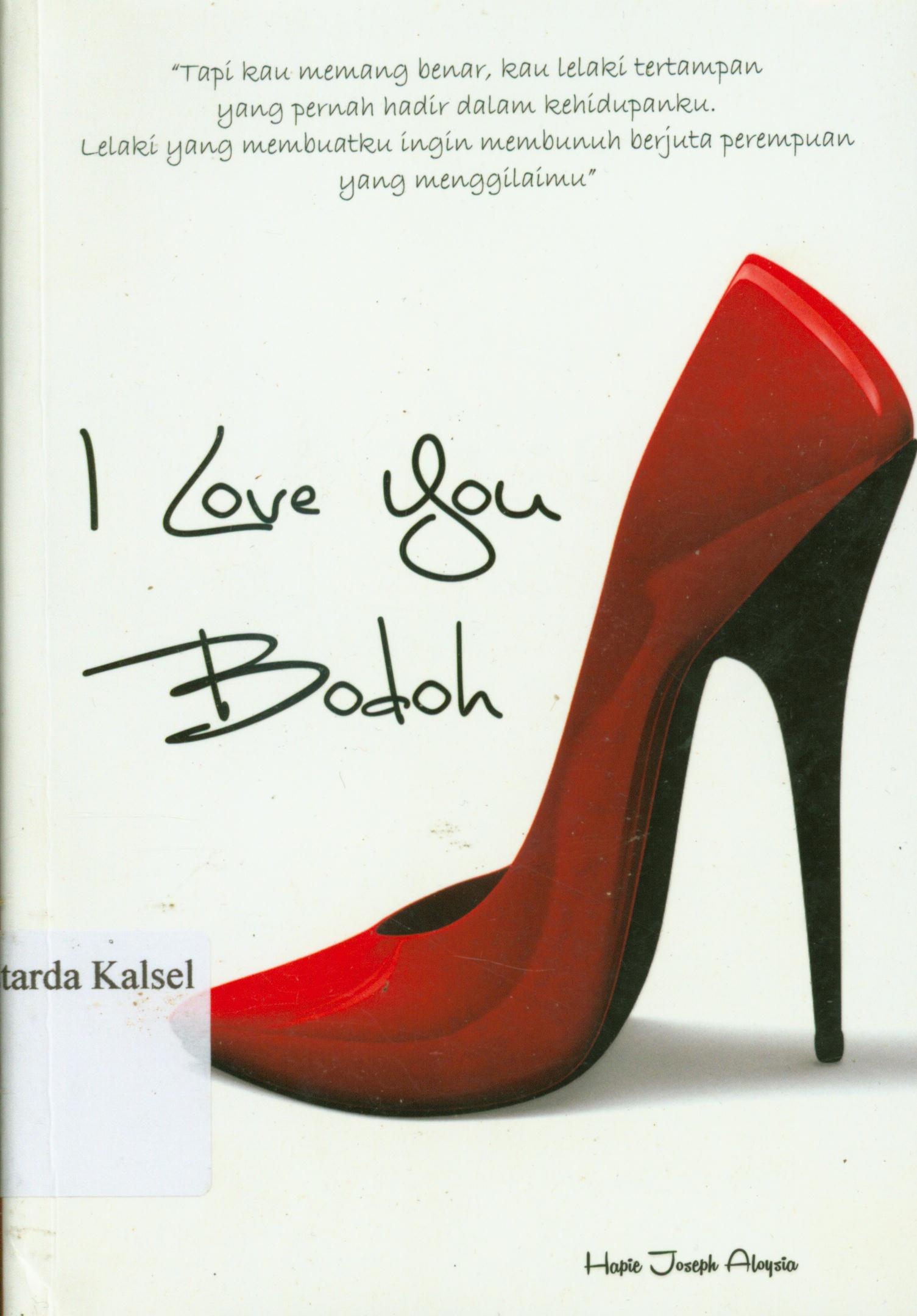 Cover I love you bodoh / Hapie Joseph Aloysia ; editor, Ratika Satya.