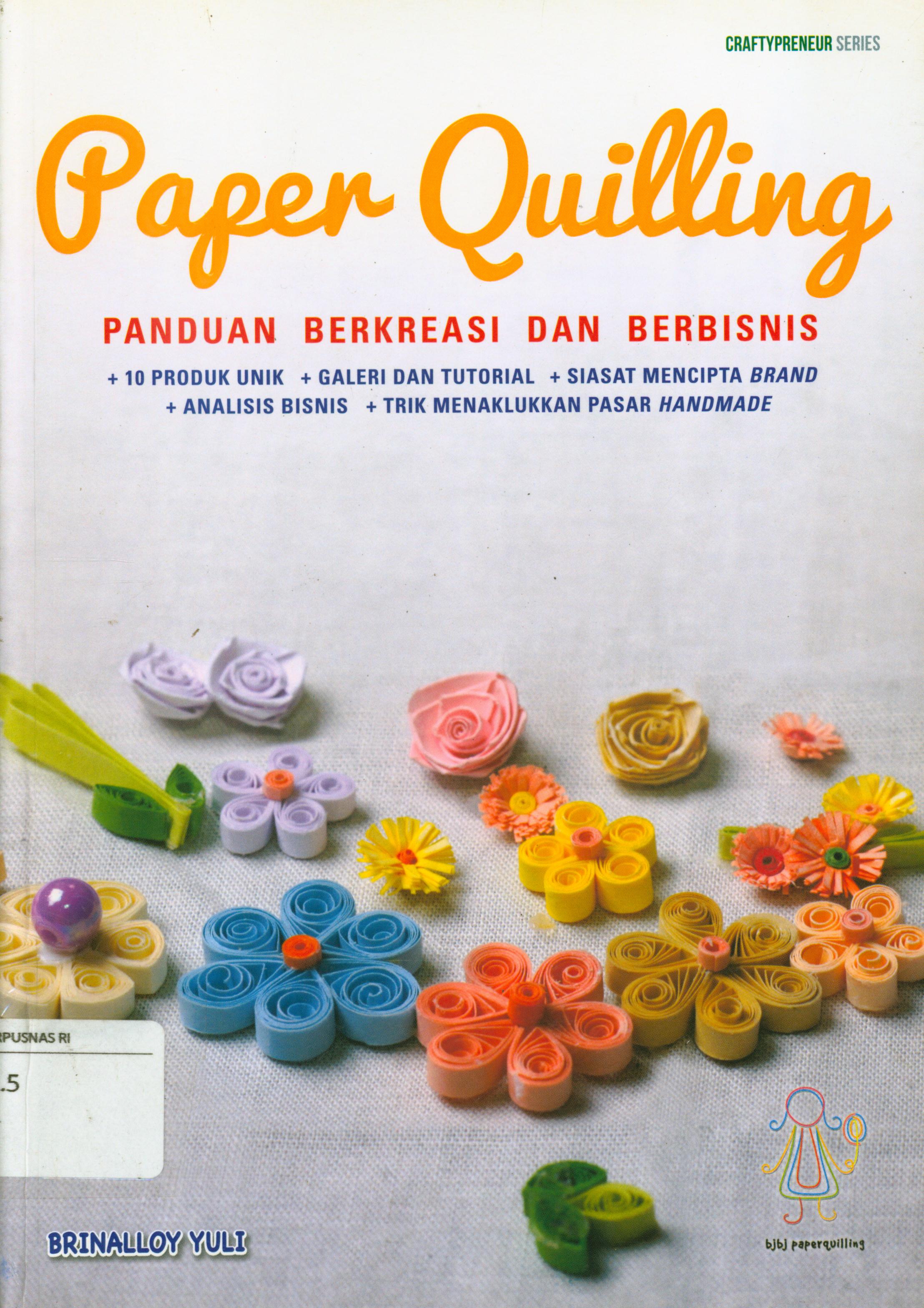 Cover Paper quilling panduan berkreasi dan berbisnis : 10 produk unik, galeri dan tutorial, siasat mencipta brand, analisis bisnis, trik menaklukkan pasar handmade / Brinalloy Yuli ; editor, Fachmy Casofa