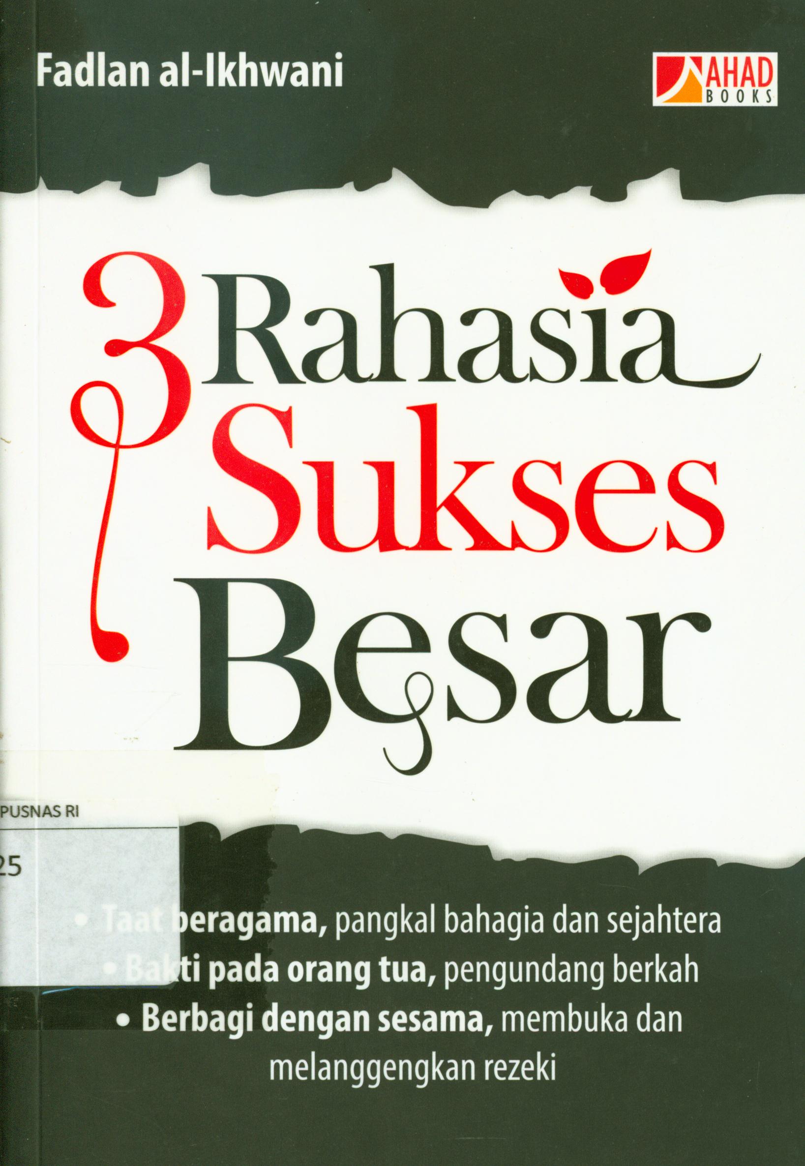 Cover 3 rahasia sukses besar : Taat beragama, pangkal bahagia dan sejahtera, Bakti pada orang tua, pengundang berkah, Berbagi dengan sesama, membuka dan melanggengkan rezeki / Fadlan Al-Ikhwani ; penyunting, Erlina Zachi.