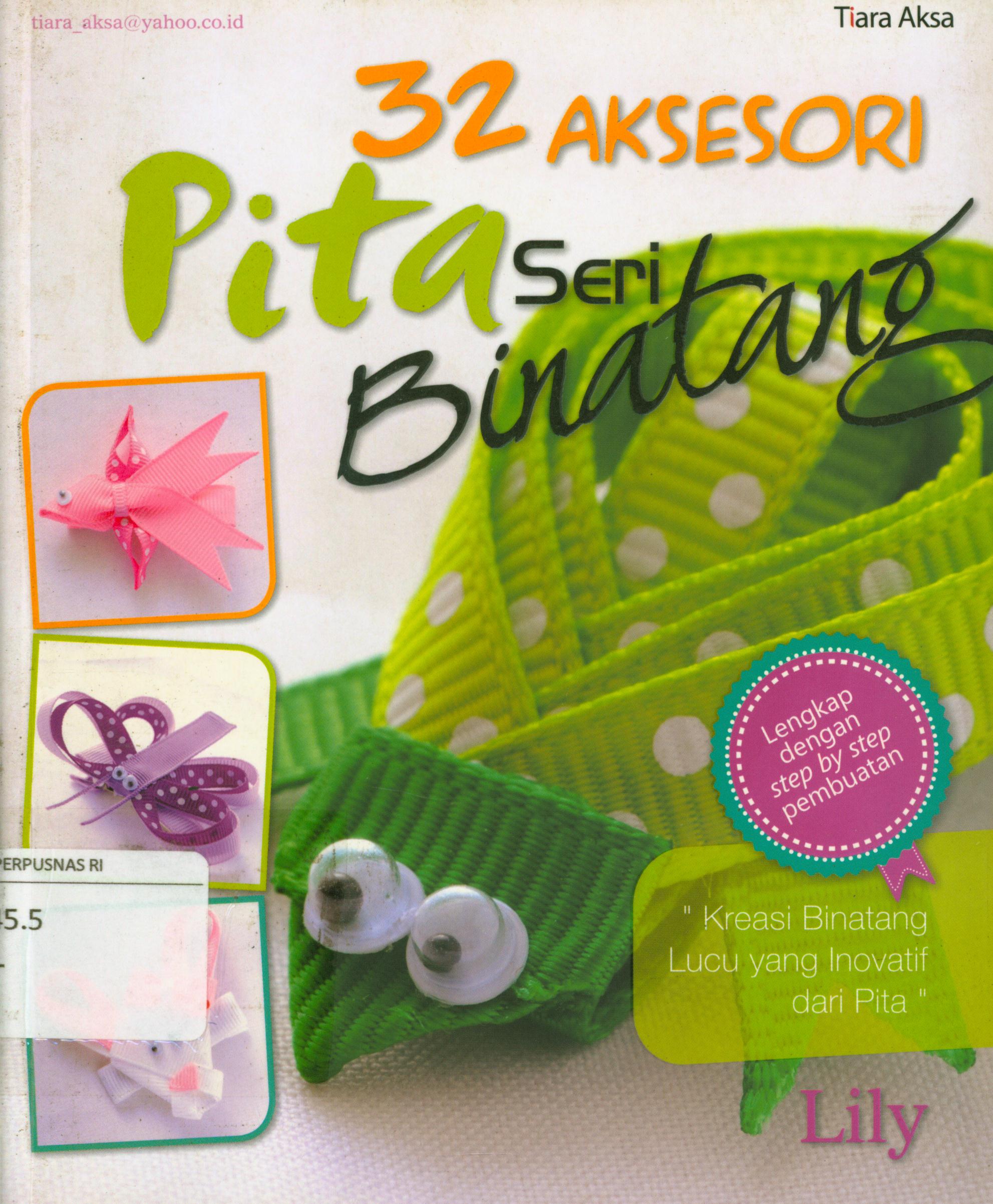 Cover 32 aksesoris pita seri binatang : Kreasi binatang lucu yang inovatif dari pita / Lily ; editor, Rinawati