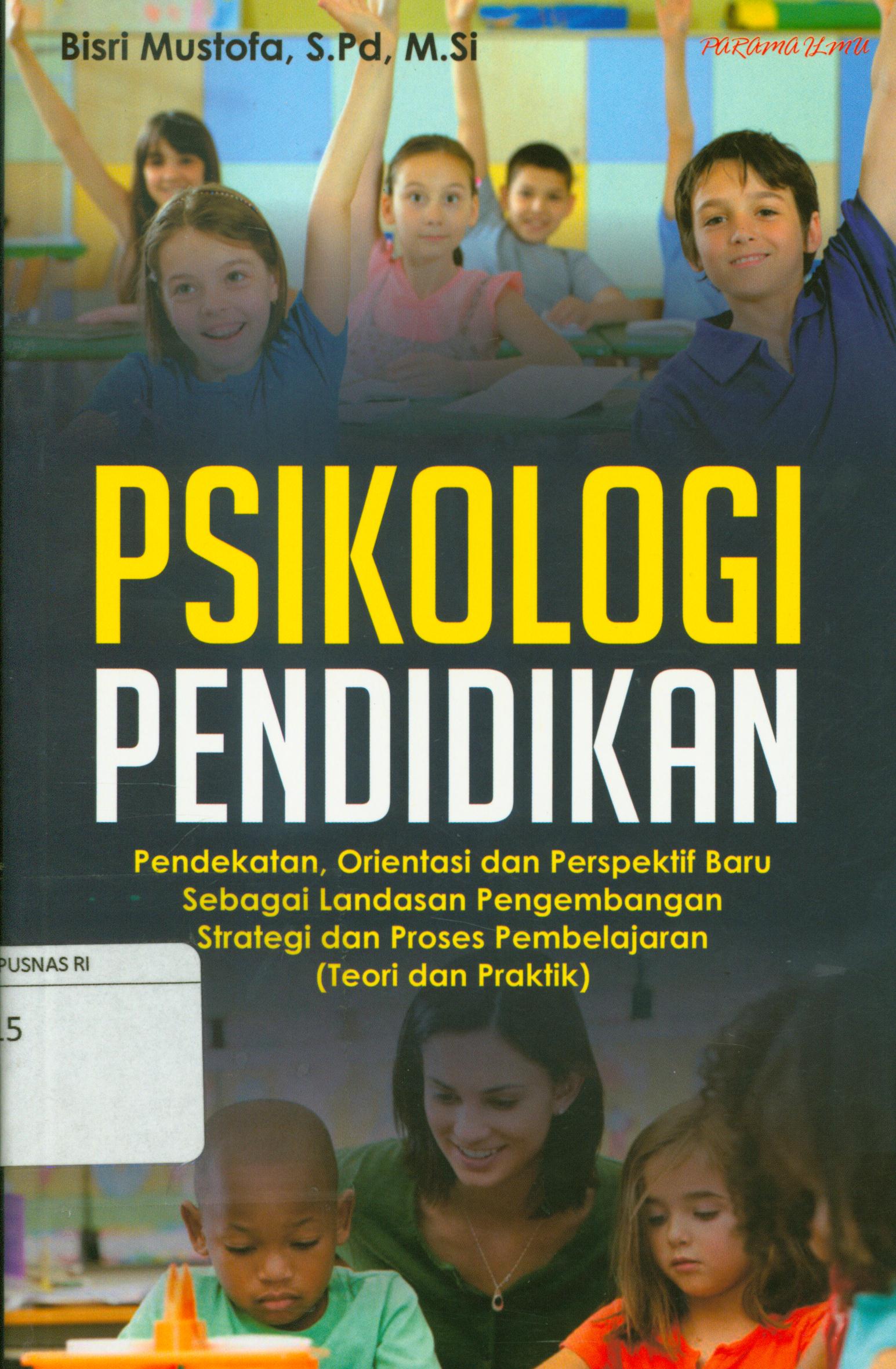 Cover Psikologi pendidikan :  Pendekatan, orientasi dan persektif baru sebagai landasan pengembangan strategi dan proses pembelajaran (Teori dan Praktik) / Bisri Mustofa