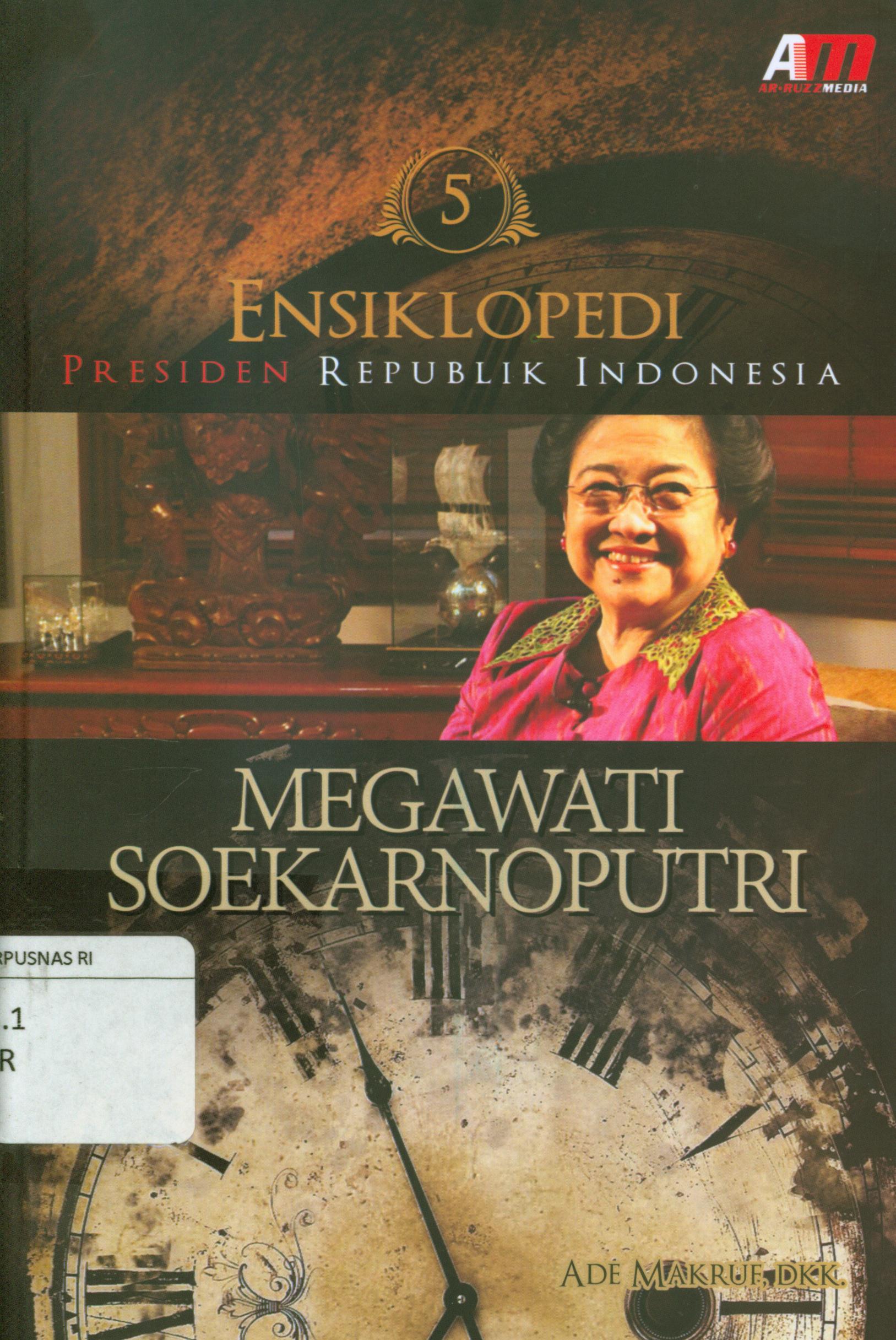 Cover Ensiklopedi presiden republik Indonesia 5 : Megawati Soekarnoputri / Ade Ma'ruf ; penyunting, Rose KR