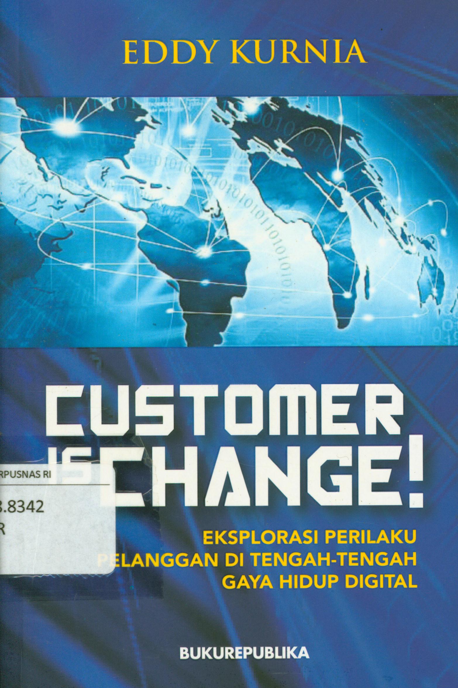 Cover Customer is change! :  Eksplorasi perilaku pelanggan di tengah-tengah gaya hidup digital / Eddy Kurnia ; penyunting, Atie Rachmiatie.