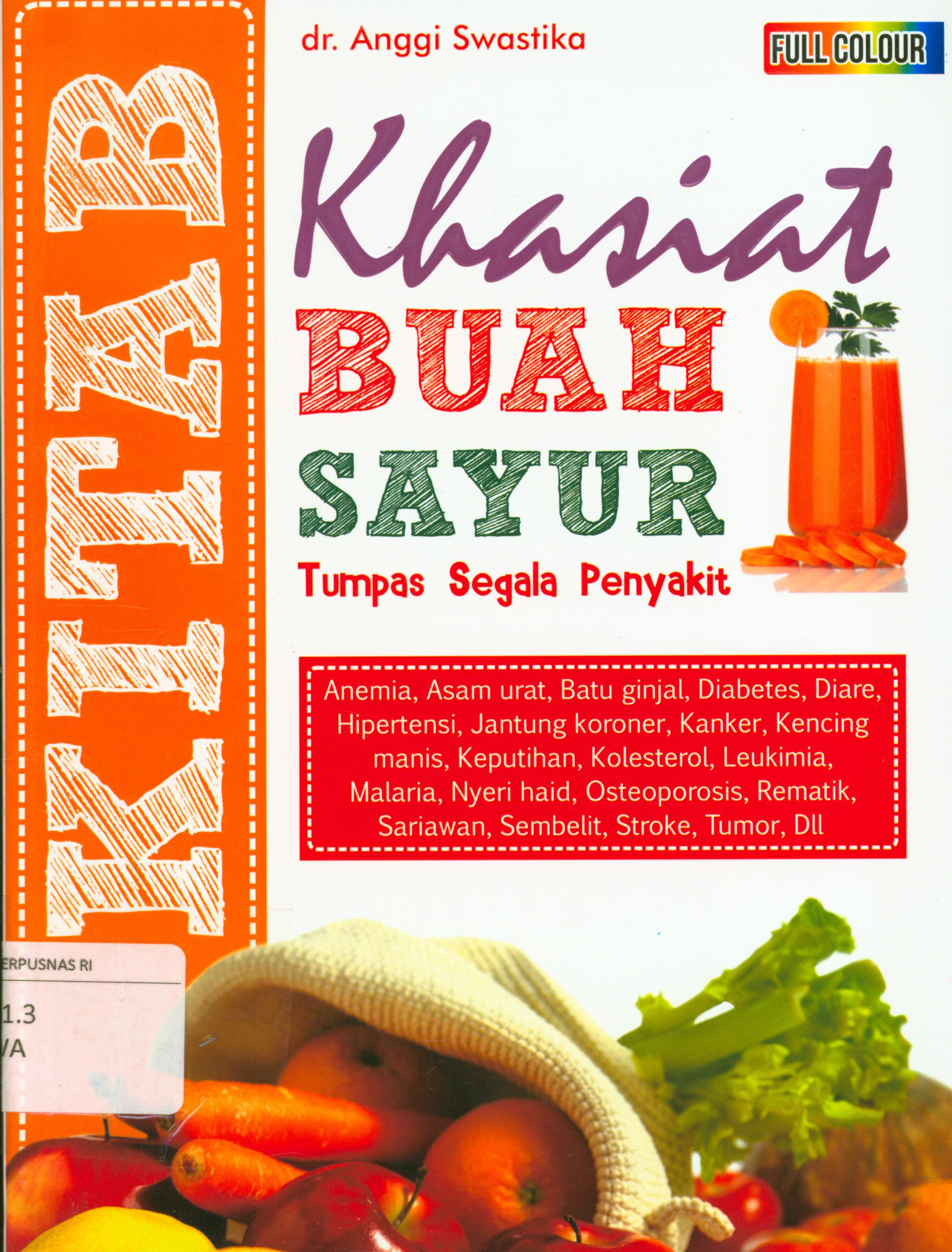 Cover Kitab khasiat buah dan sayur tumpas segala penyakit :  Anemia, asam urat, batu ginjal, diabetes, diare, hipertensi, jantung koroner, kanker, kencing manis, keputihan, kolesterol, leukimia, malaria, nyeri haid, osteoporosis, rematik, sariawan, sembelit, strole, tumor, dll / Anggi Swastika ; editor, Episentrum Superteam