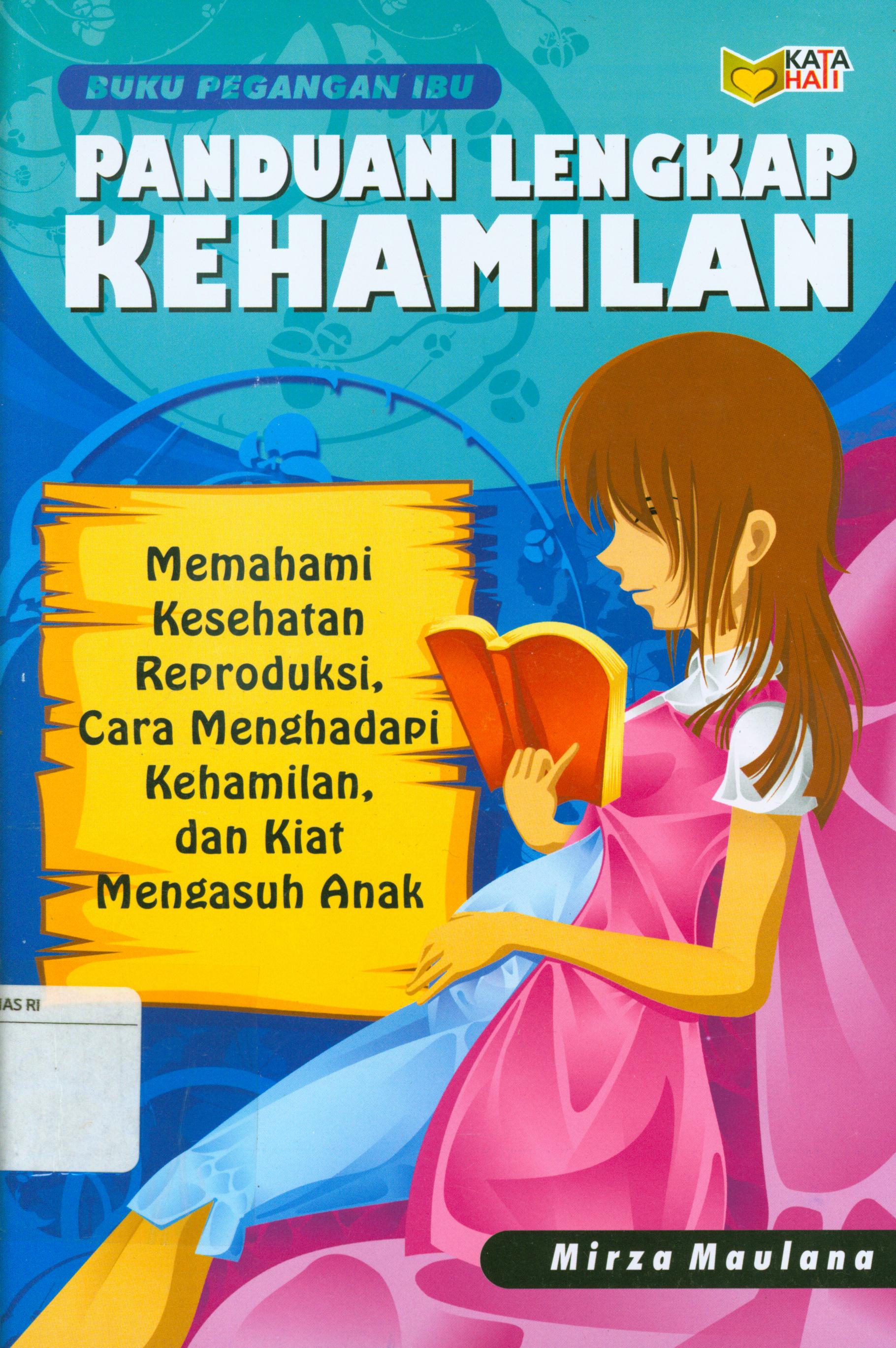 Cover Panduan lengkap kehamilan : Memahami kesehatan reproduksi, cara menghadapi kehamilan, dan kiat mengasuh anak / Mirza Maulana ; editor, Ilyya Muhsin