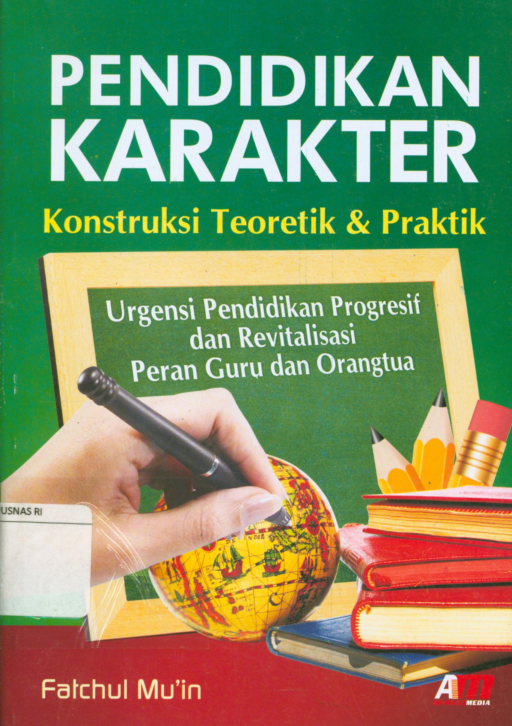Cover Pendidikan karakter :  Konstruksi teoretik dan praktik (Urgensi pendidikan progresif dan revitalisasi peran guru dan orangtua) / Fatchul Mu'in ; editor, Meita Sandra