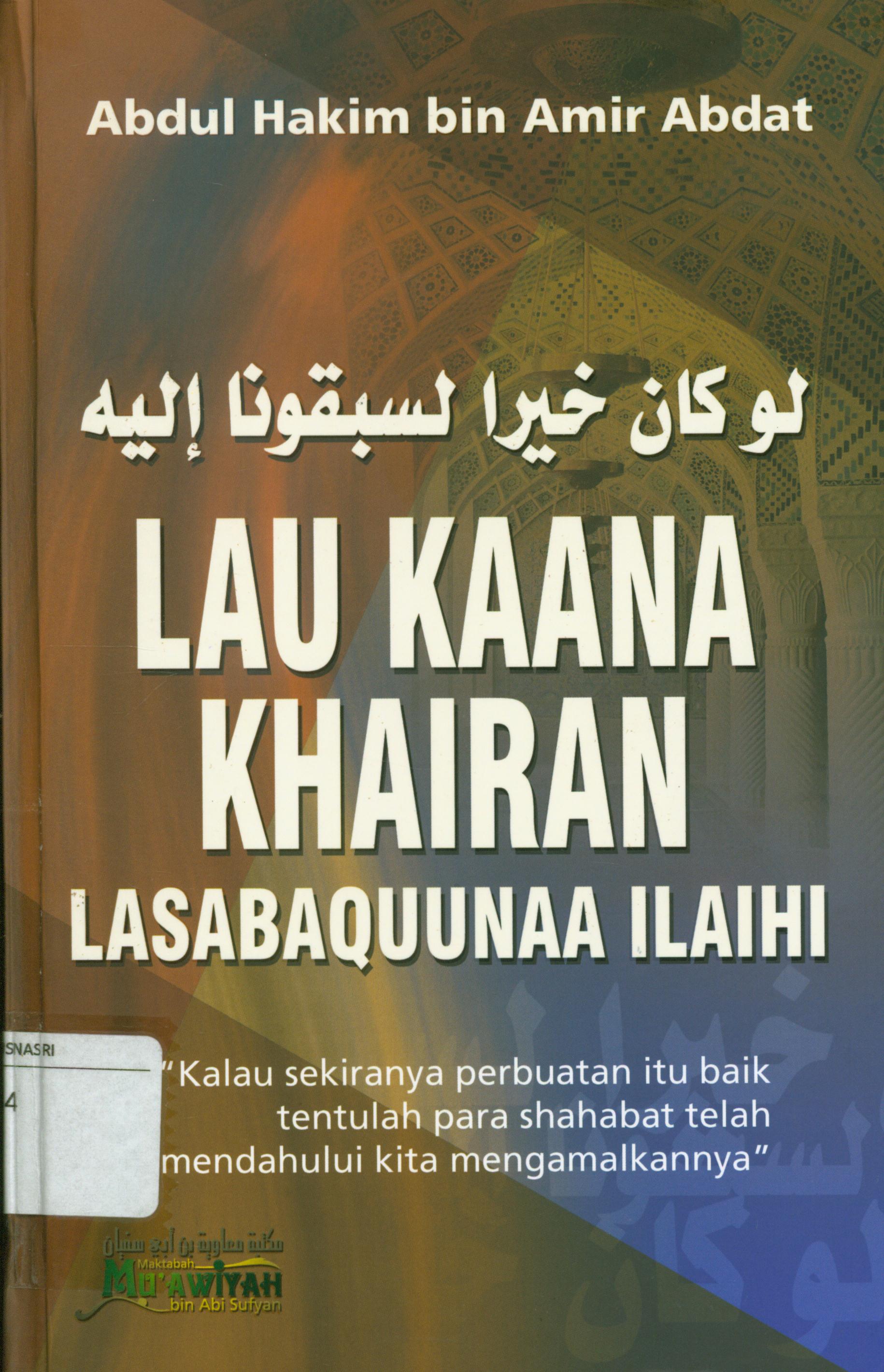Cover Lau Kaana Khairan Lasabaquunaa Illaihi : Kalau sekiranya perbuatan itu baik tentulah para shahabat tetalah mendahului kita mengamalkannya / Abdul Hakim Bin Amir Abdat.