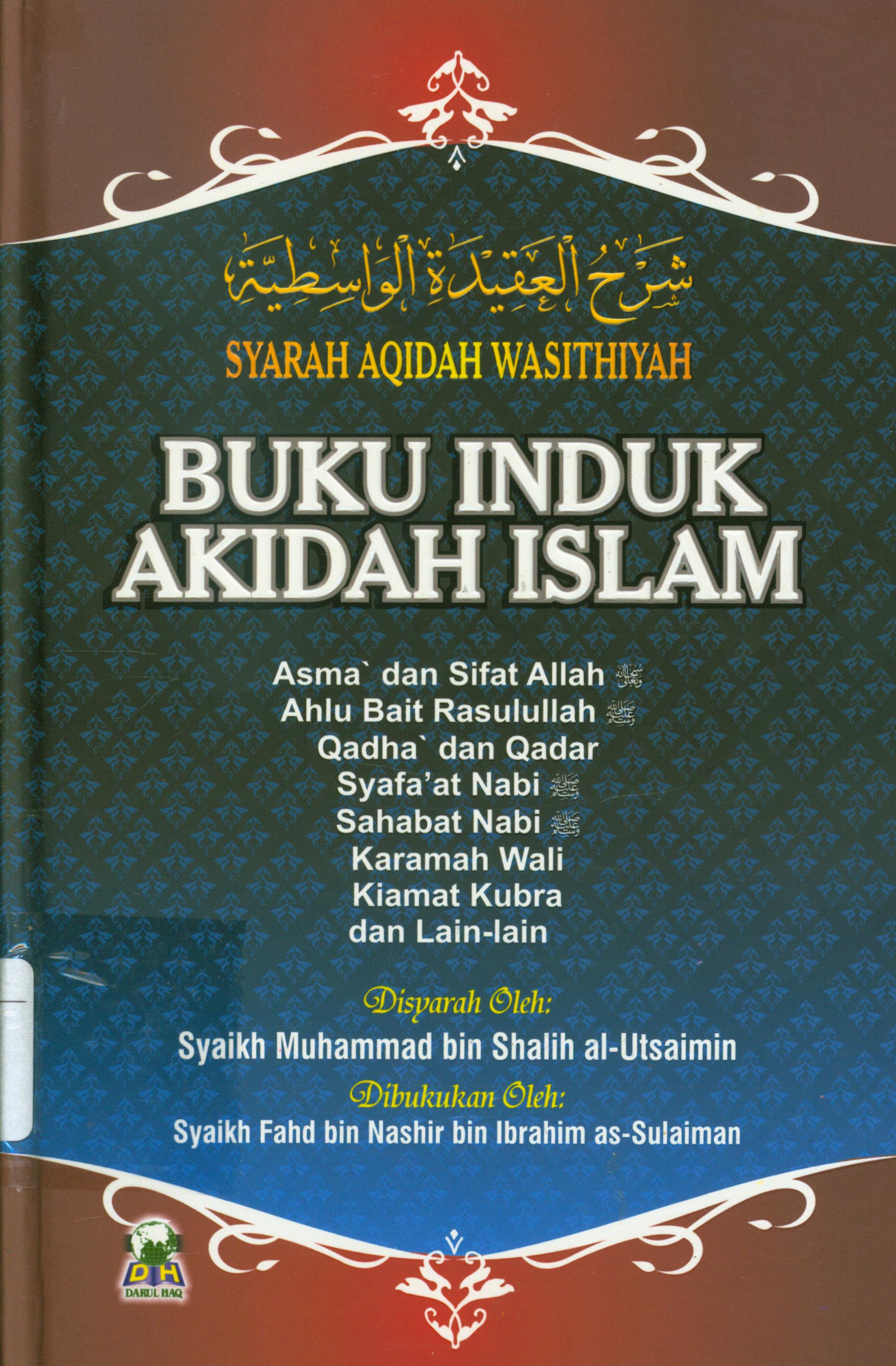 Cover Buku induk akidah islam :  Asma' dan sifat Allah, Ahlul Bait Rasulullah, Qadha dan Qadar, Syafa'at Nabi, Sahabat Nabi, Karamah Wali, Kiamat Kubra, dll / Syaikh Muhammad Bin Shalih Al-Utsaimin ; penerjemah, Izzudin Karimi