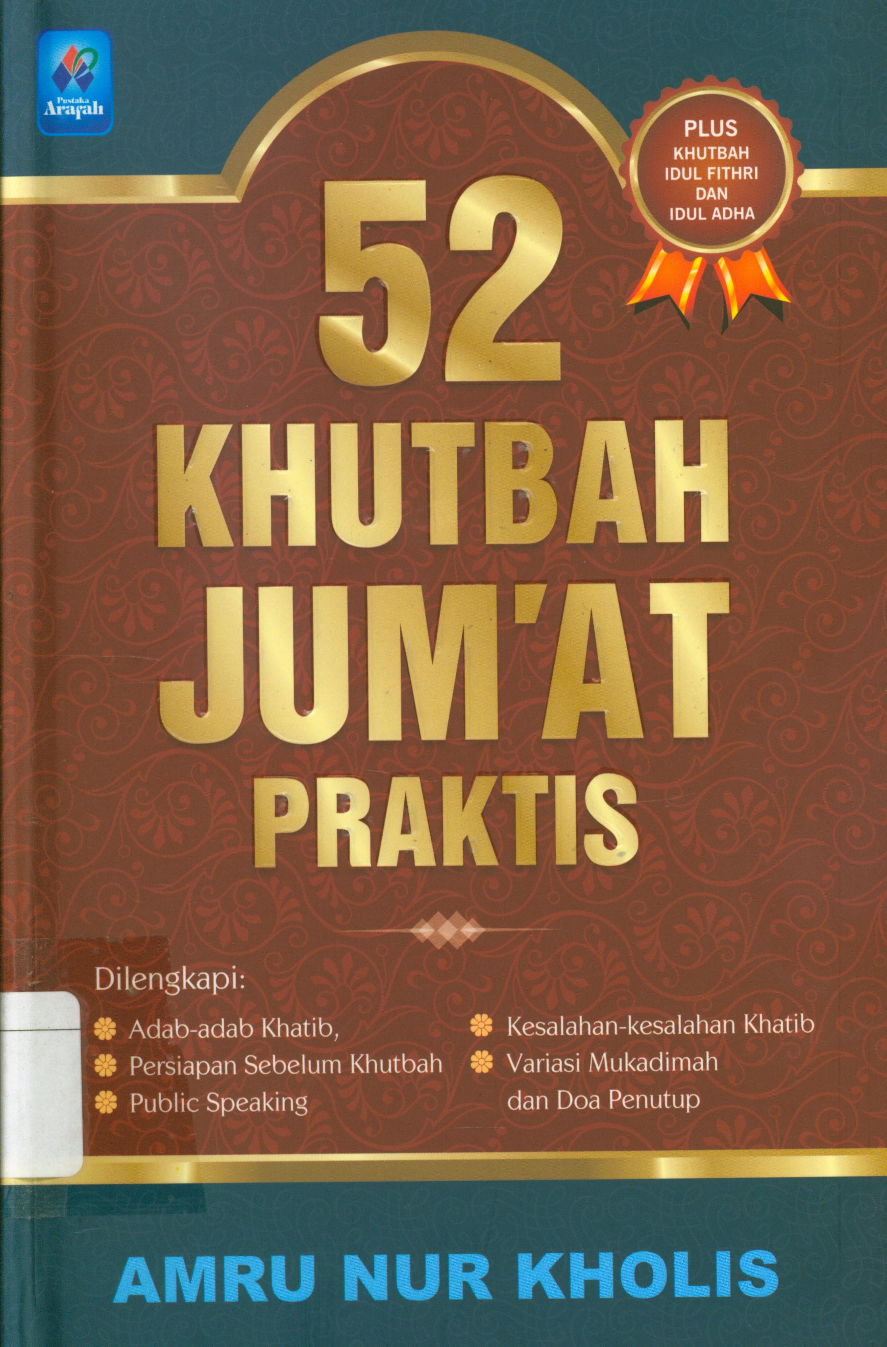 Cover 52 khutbah jum'at praktis :  Adab-adab khatib, persiapan sebelum khutbah, public speaking, kesalahan-kesalahan khatib, variasi mukadimah doa penutup / Amru Nur Kholis ; editor, Tim Editor Arafah.