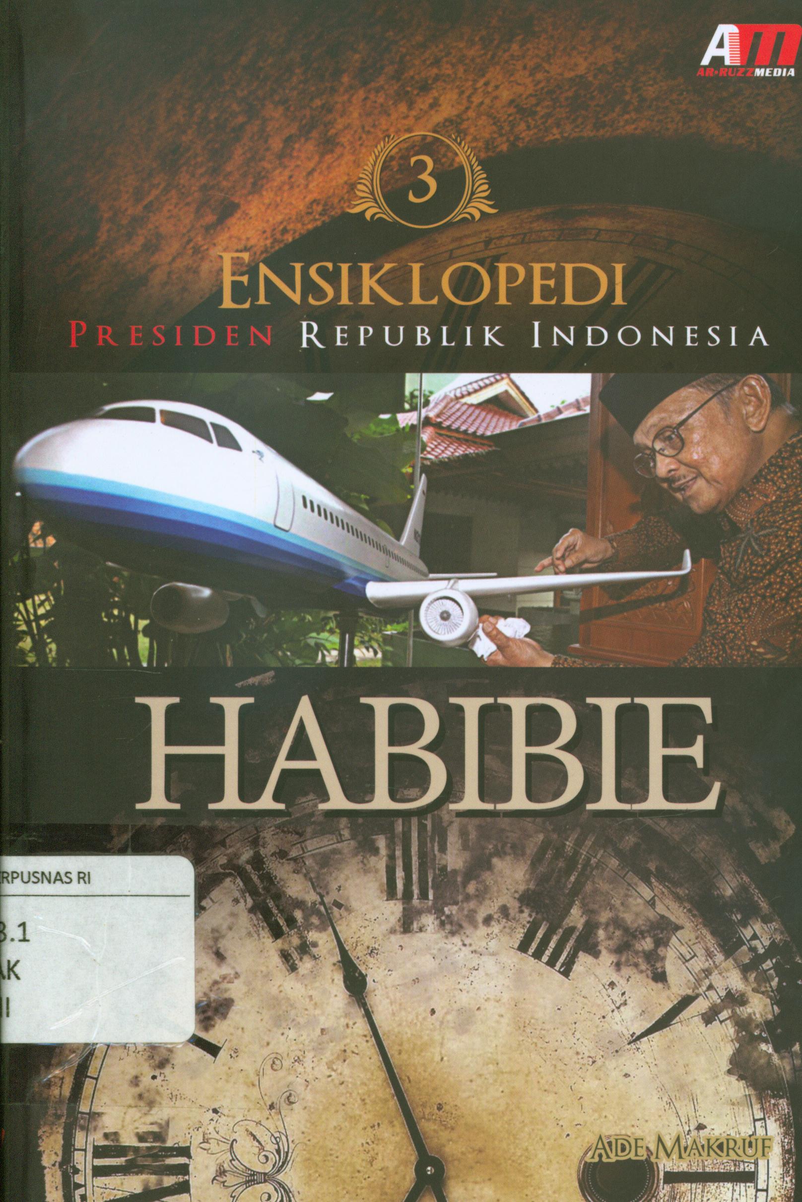 Cover Ensiklopedi Presiden Republik Indonesia : Habibie / Ade Makruf ; penyunting, Rose Kusumaning Ratri
