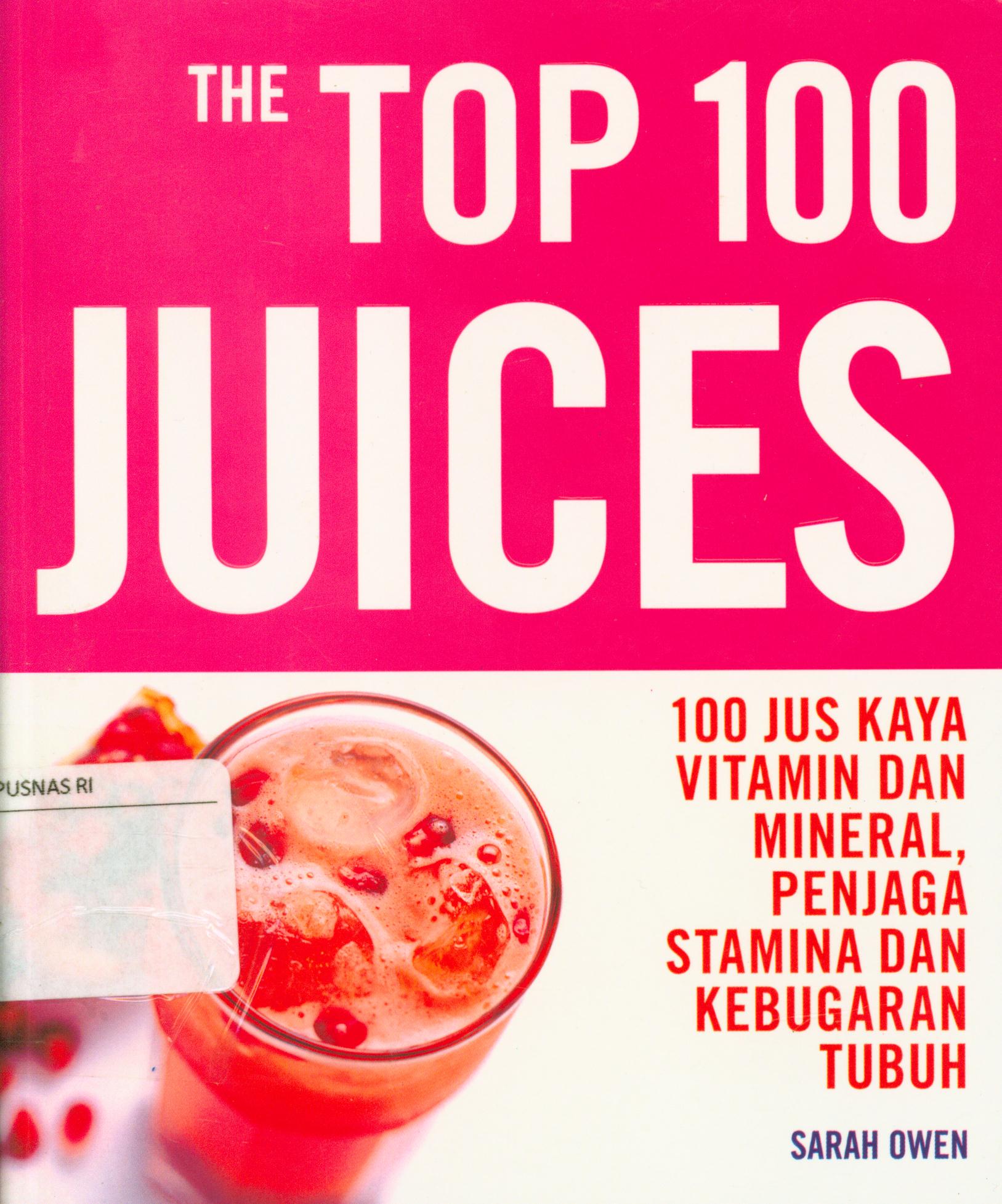 Cover The top 100 juices : 100 jus kaya vitamin dan mineral, penjaga stamina dan kebugaran tubuh / Sarah Owen ; editor, Cahyadi H. Prabowo ; penerjemah, Nur Chasanah