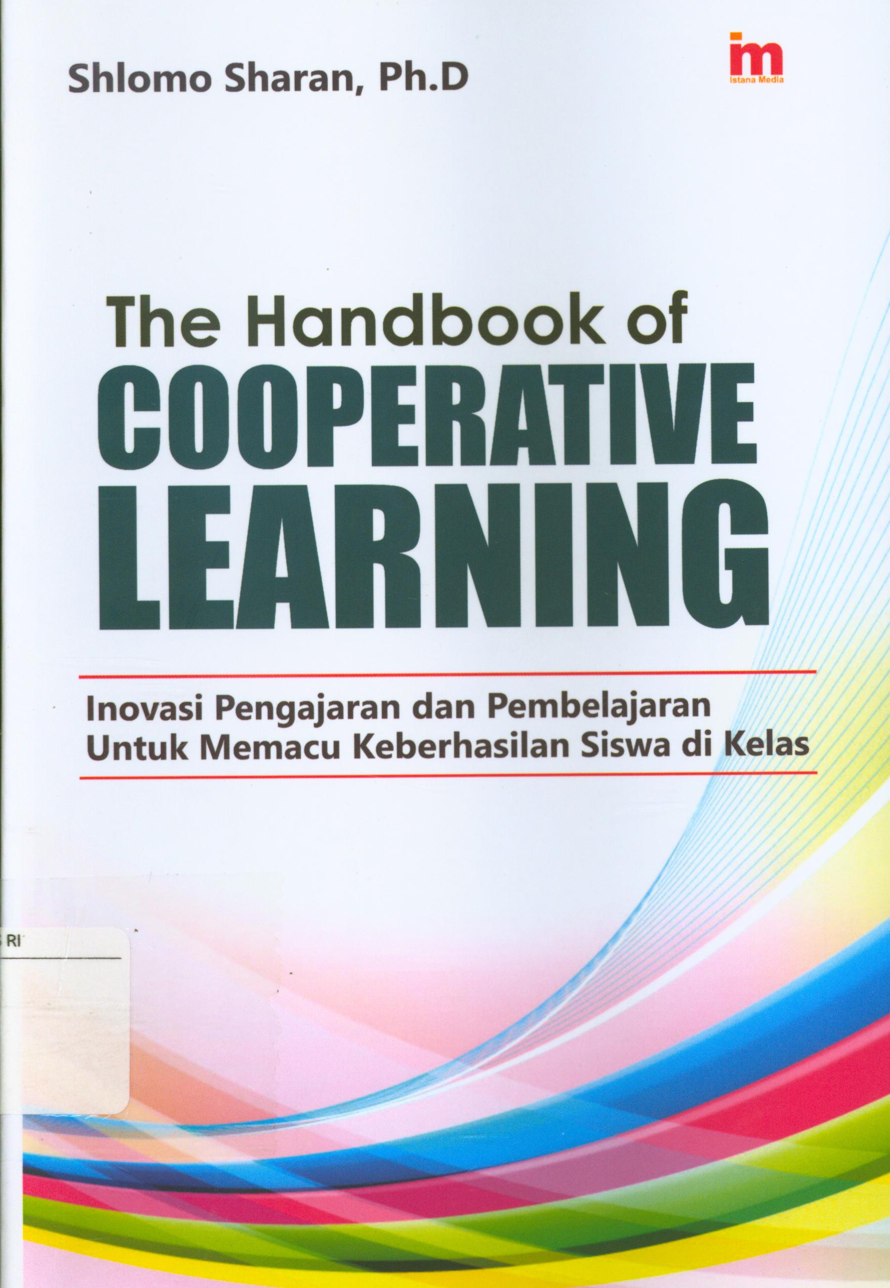 Cover The handbook of cooperative learning :  Inovasi pengajaran dan pembelajaran untuk memacu keberhasilan siswa di kelas / Shlomo Sharan ; editor, Daru Wijayati.