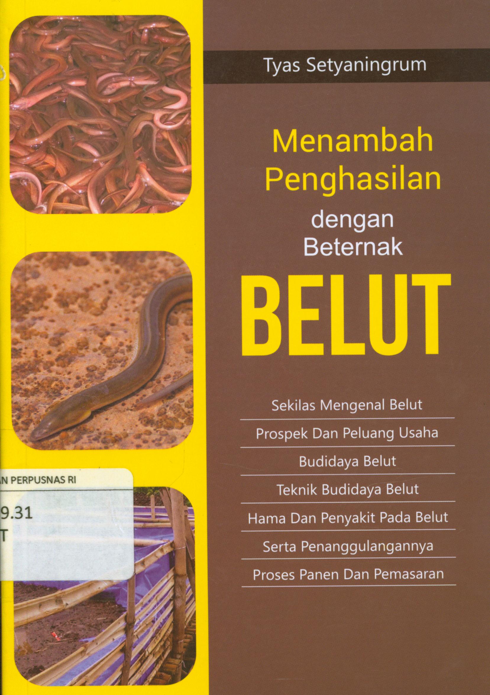 Cover Menambah penghasilan dengan beternak belut : Sekilas mengenal belut, prospek dan peluang usaha, budidaya belut, teknik budidaya belut, hama dan penyakit pada belut, serta penanggulangannya, proses panen dan pemasaran / Tyas Setyaningrum.
