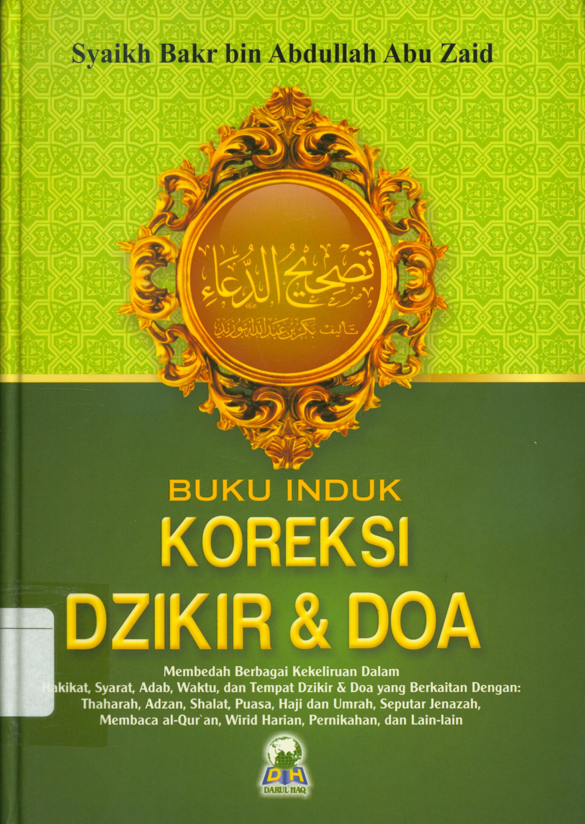 Cover Buku induk koreksi dzikir dan doa :  Membedah berbagai kekeliruan dalam hakikat, syarat, adab, waktu, dan tempat dzikir dan doa yang berkaitan dengan : thaharah, adzan, shalat, puasa, haji, dan umrah, seputar jenazah, membaca al-qur'an wirid harian, pernikahan, dan lain-lain / Syaikh Bakr bin Abdullah Abu Zaid ; penerjemah, Abdillah, Gunaim Ihsan, Uzeir Hamdan