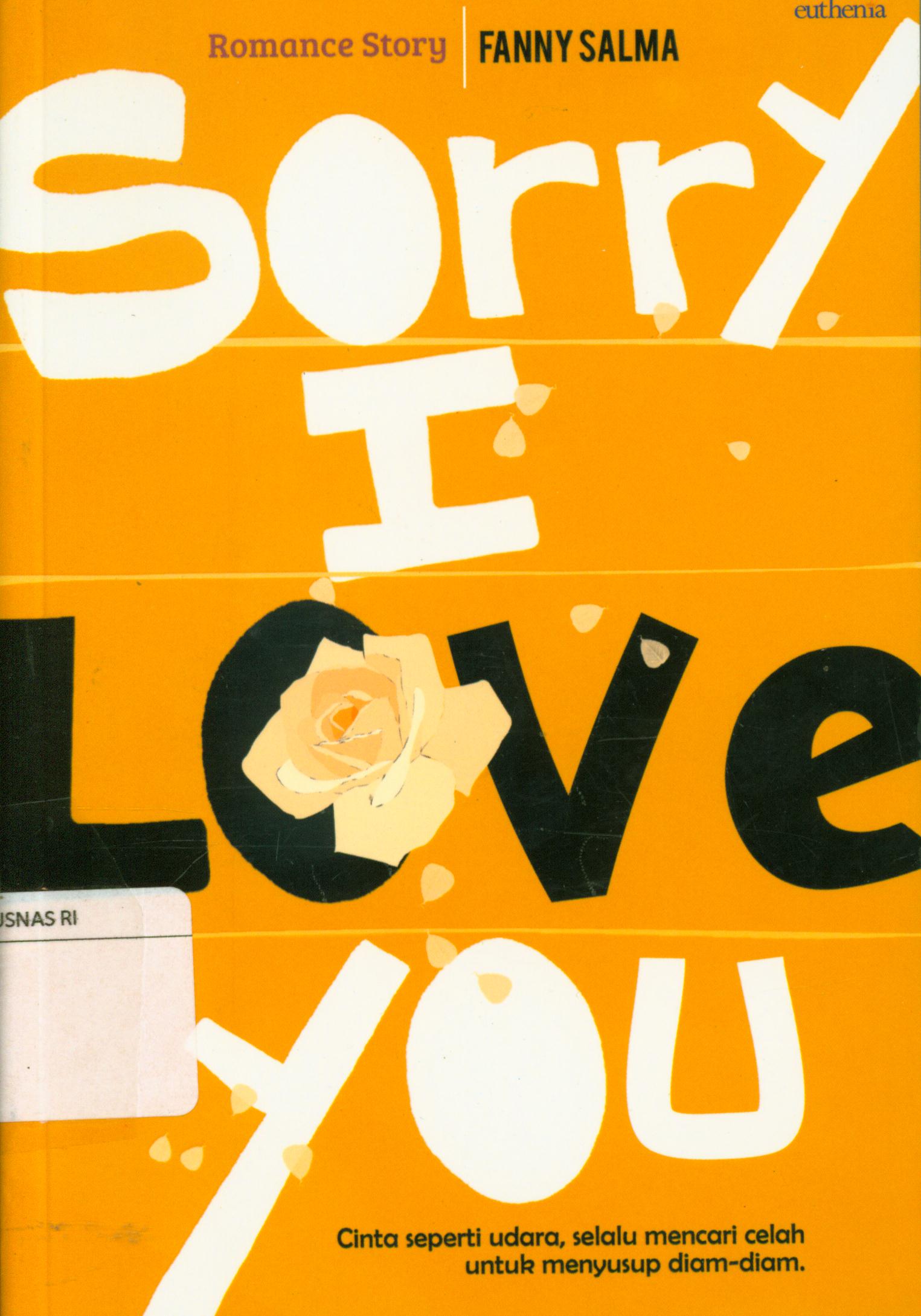 Cover Sorry I love you : Cinta seperti udara, selalu mencari celah untuk menyusup diam-diam / Fanny Salma ; editor, Agoes Joa