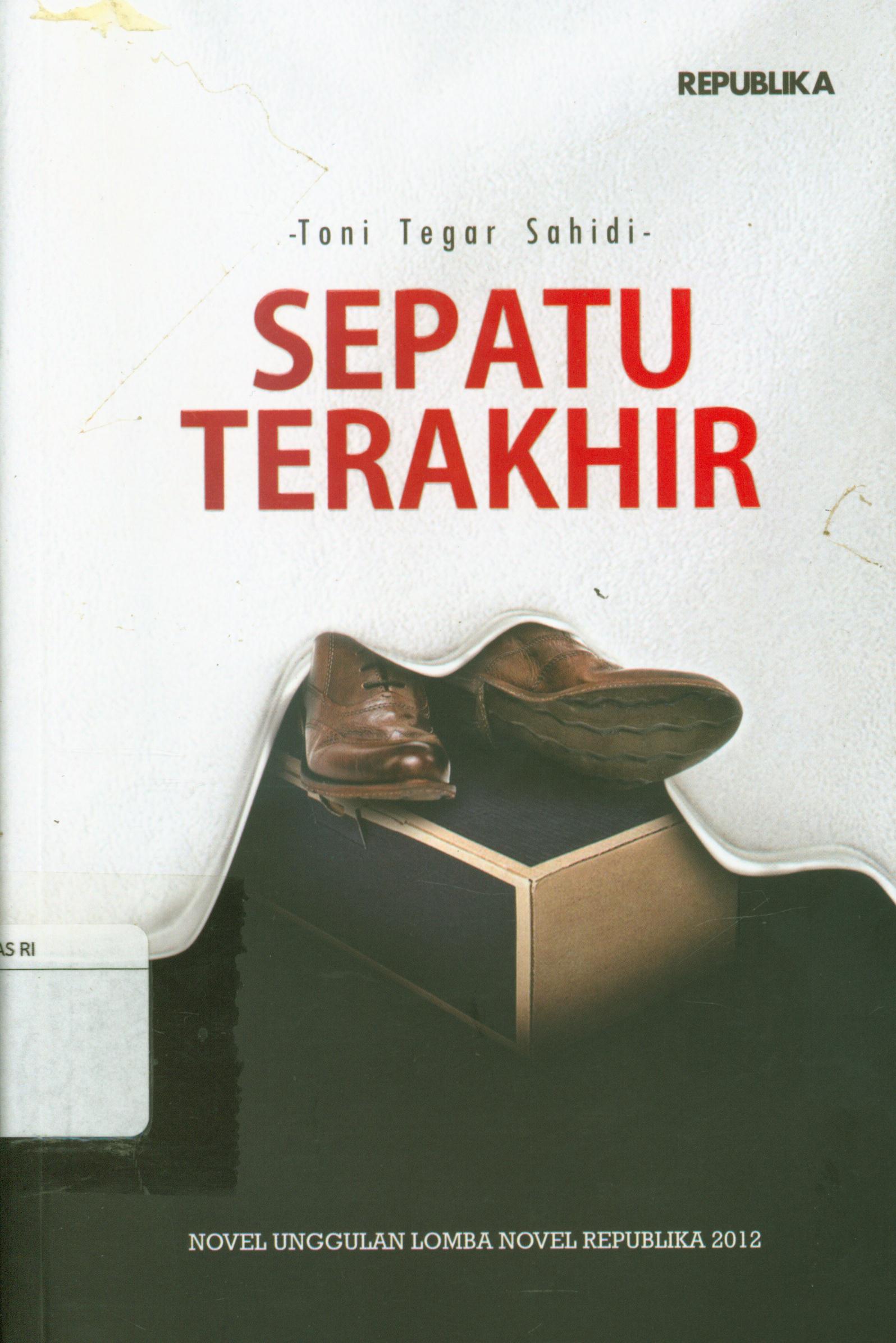 Cover Sepatu terakhir : Novel unggulan lomba novel republika 2012 / Toni Tegar Sahidi ; editor, Wulan Tunjung Palupi, Arif Supriyono
