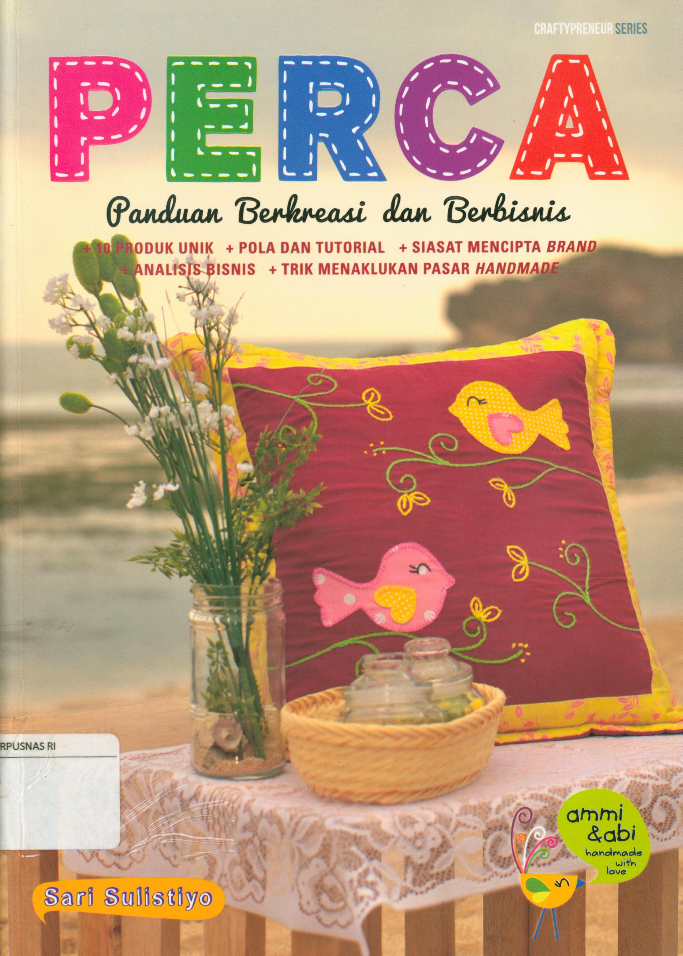 Cover Perca : panduan berkreasi dan berbisnis (10 produk unik, pola dan tutorial, analisis bisnis, siasat mencipta brand, trik menaklukan pasar handmade) / Sari Sulistiyo ; editor, Fachmy Casofa