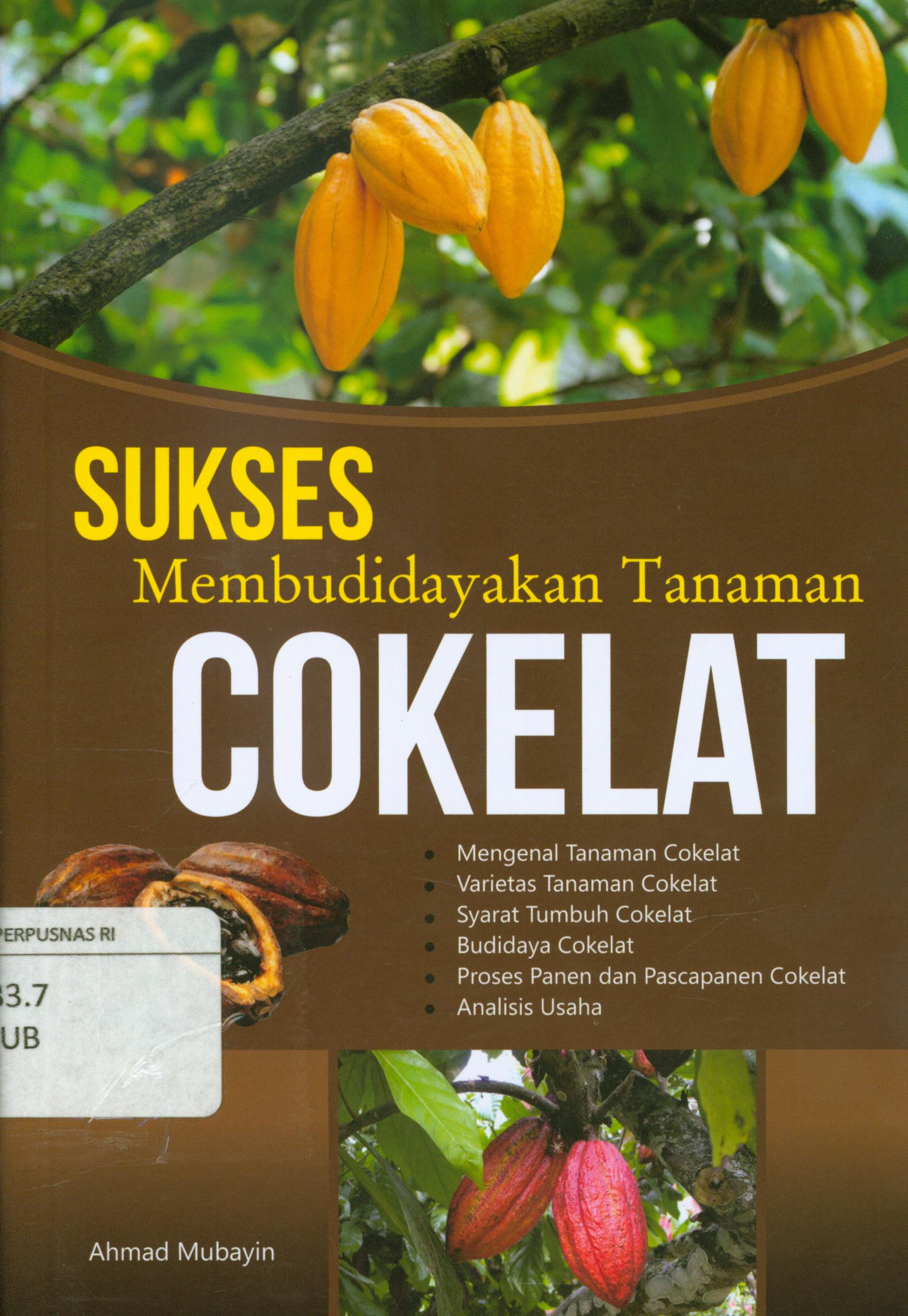 Cover Sukses membudidayakan tanaman cokelat : Mengenal tanaman cokelat, varietas tanaman cokelat, syarat tumbuh cokelat, budidaya cokelat, proses panen dan pascapanen cokelat, analisis usaha / Ahmad Mubayin
