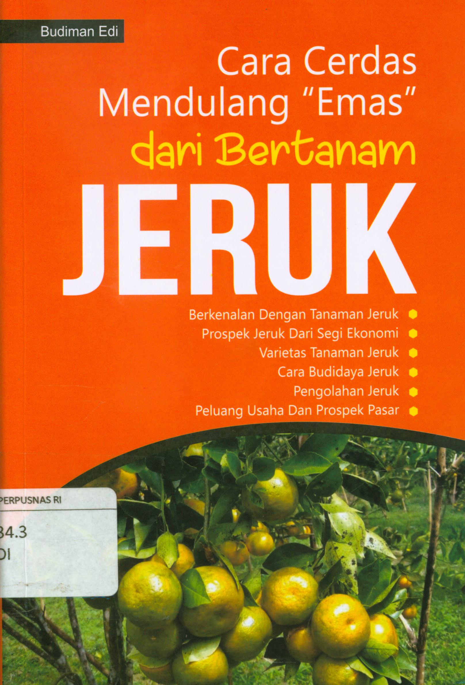 Cover Cara cerdas mendulang emas dari bertanam jeruk : Berkenalan dengan tanaman jeruk, prospek jeruk dari segi ekonomi, varietas tanaman jeruk, cara budidaya jeruk, pengilahan jeruk, peluang usaha dan prospek pasar / Budiman Edi