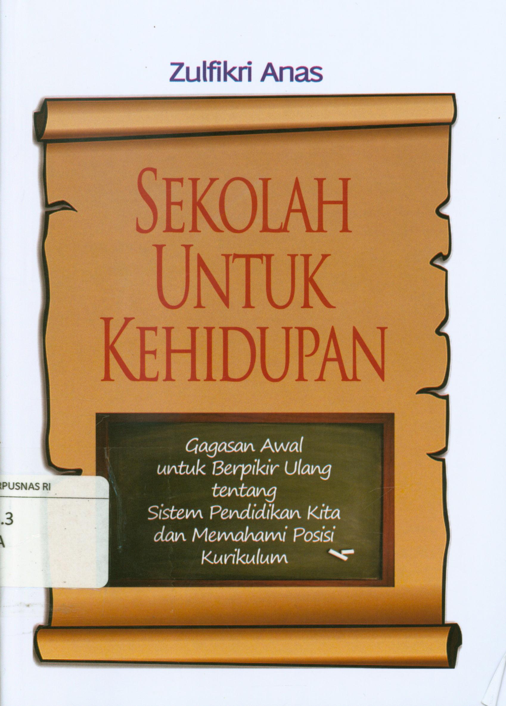 Cover Sekolah untuk kehidupan : Gagasan awal untuk berpikir ulang tentang sistem pendidikan kita dan memahami posisi kurikulum / Zulfikri Anas ; editor, Akhmad Supriyatna.