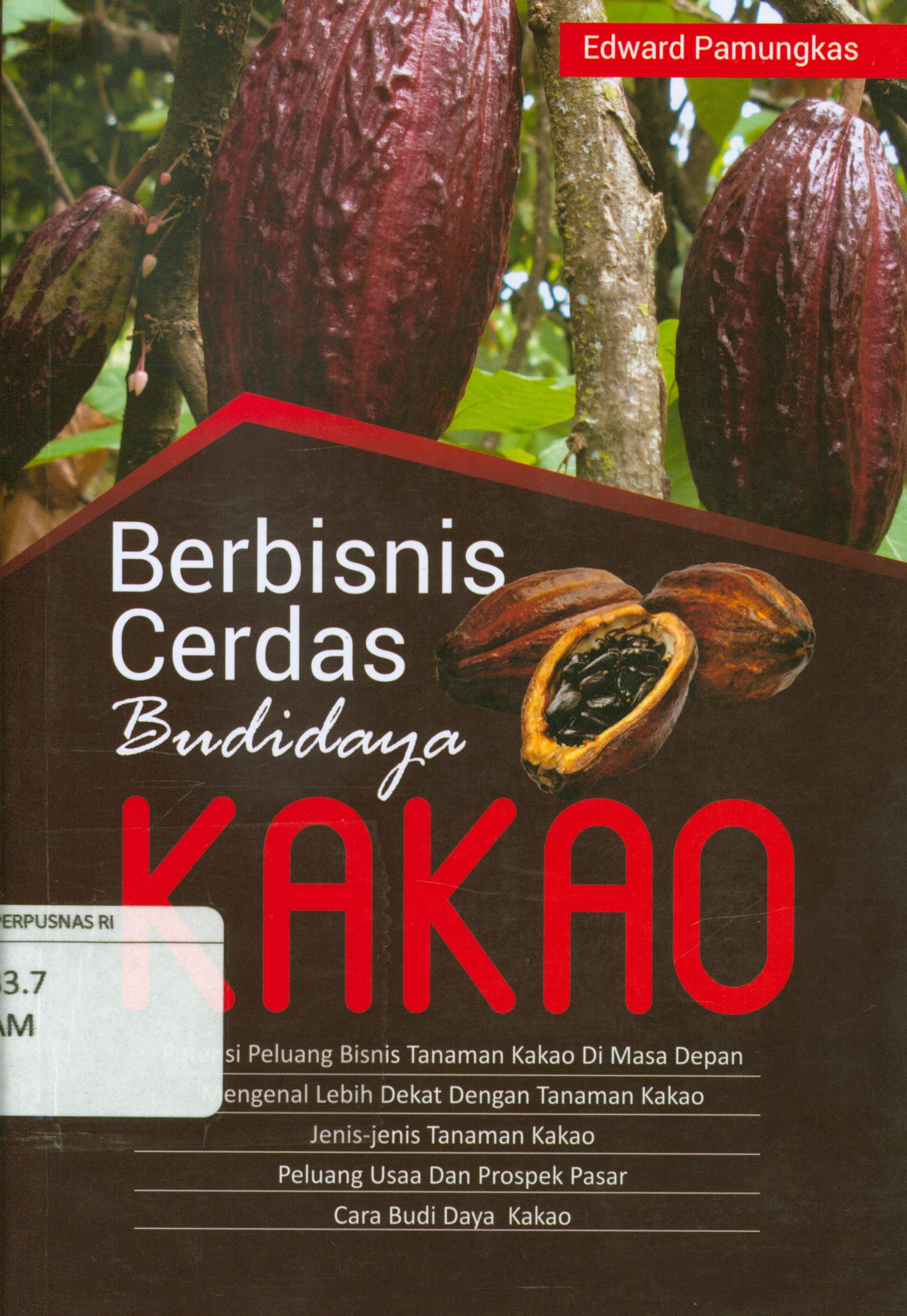 Cover Berbisnis cerdas budidaya kakao :  Potensi peluang bisnis tanaman kakao dimasa depan, mengenal lebih dekat dengan tanaman kakao, jenis-jenis tanaman kakao, peluang usaha dan prospek pasar, cara budi daya kakao / Edward Pamungkas