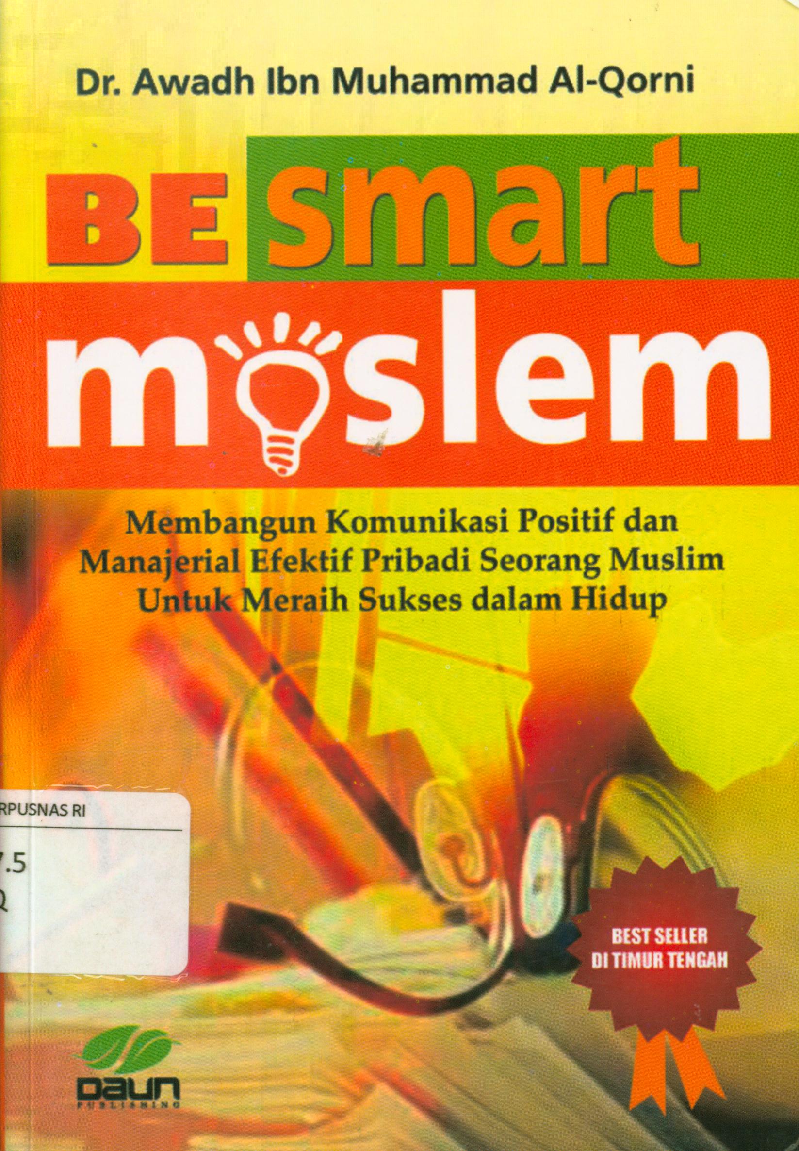 Cover Be smart moslem...! : Sb Membangun komunikasi positif dan manajerial efektif pribadi seorang muslim untuk meraih sukses dalam hidup / Awadh Ibnu Muhammad Al-Qarni ; penerjemah, Fadhli Bahri , penyunting, Ayu Sujilah