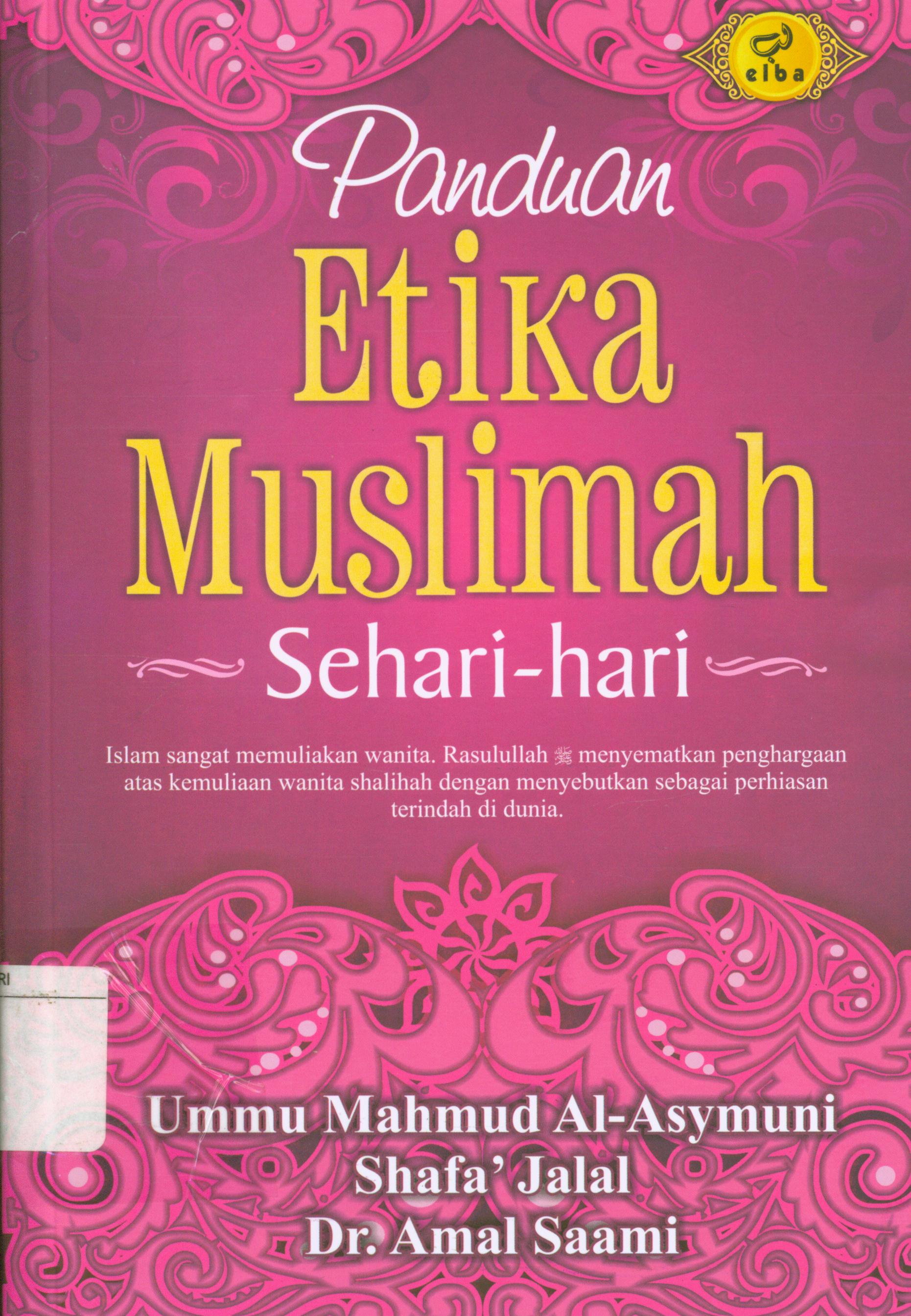 Cover Panduan etika muslimah sehari-hari :  Islam memandang wanita sebagai mahluk yang berharga. Rasulullah menyuematkan penghargaan atas kemuliaan wanita dengan menyebutkan sebagai perhiasan terindah jika dia shalihah / Ummu Mahmud Al-Asymuni, Shafa Jalal, Amal Saami ; editor, Ainul Haris, Wazmin Mahfuzh, Jon Hariyadi