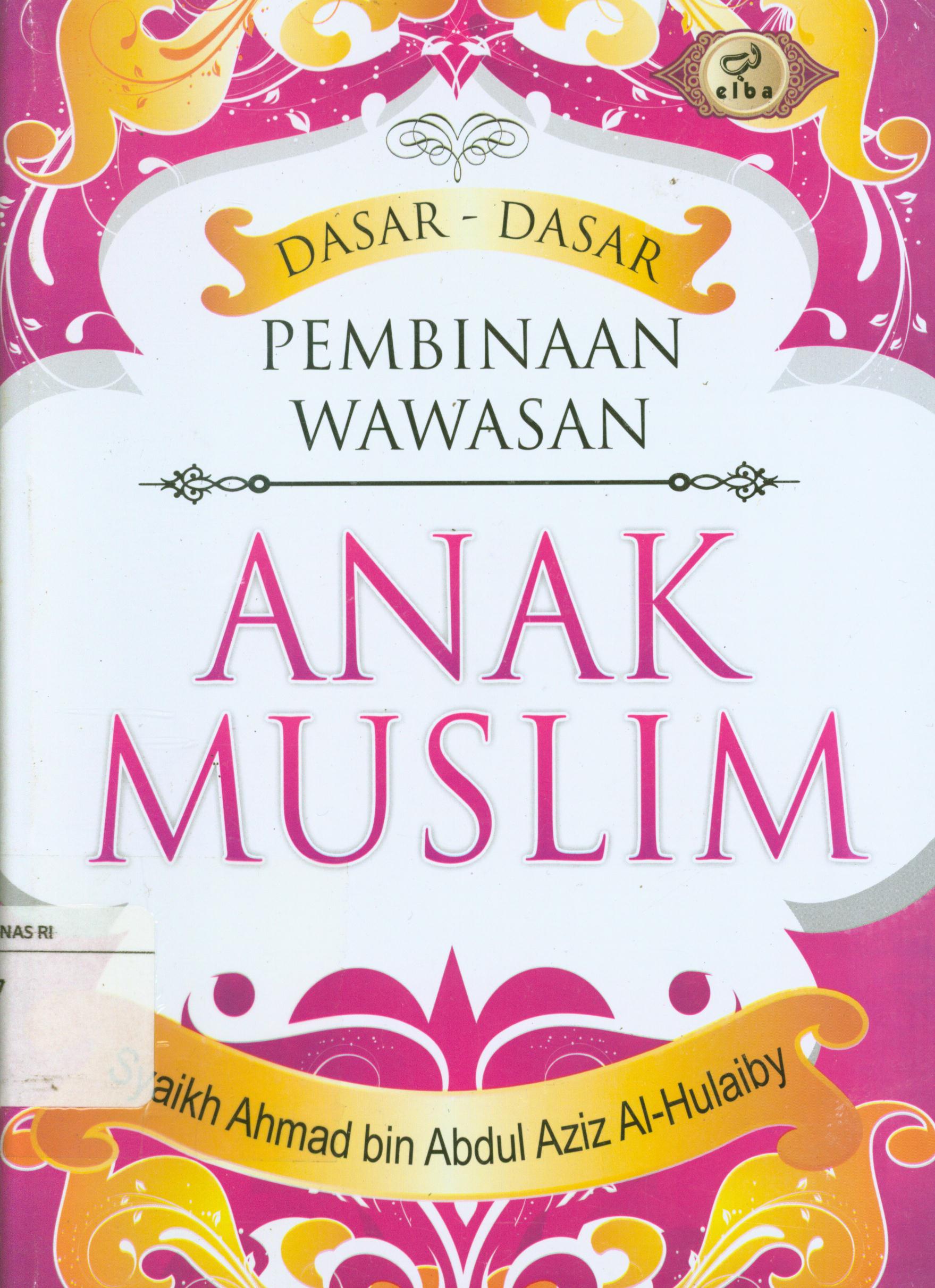 Cover Dasar-dasar pembinaan anak muslim / Ahmad bin Abdul Aziz Al-Hulaiby ; editor, Ainul Haris Umar T, Waznin Mahfuzh, J. Hariyadi, penerjemah, M. Ihsan Zainudin.