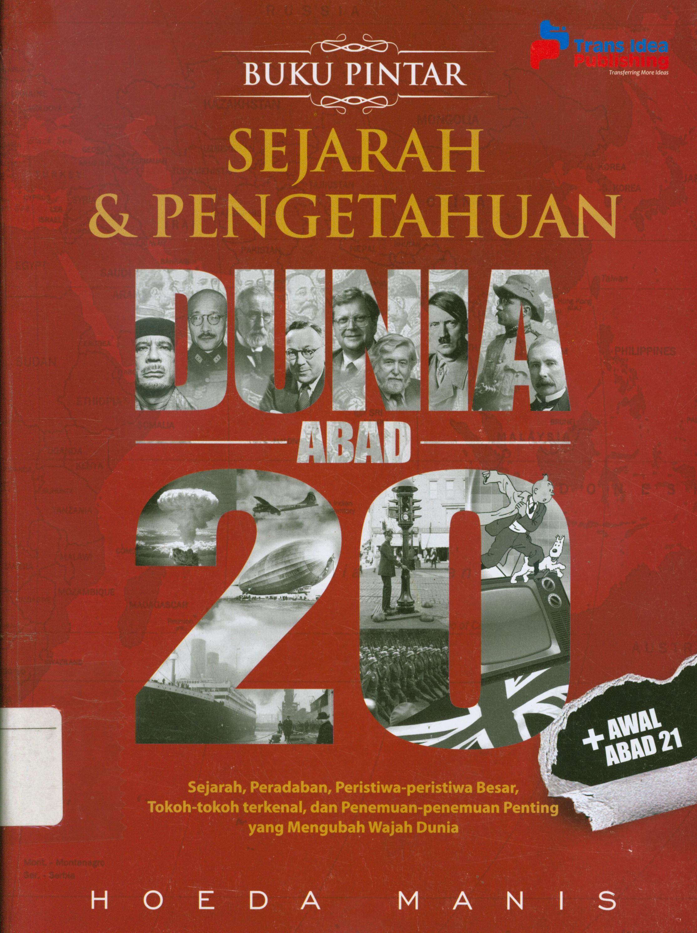 Cover Buku pintar sejarah dan pengetahuan dunia abad 20 :  sejarah,peradaban, peristiwa-peristiwa besar, tokoh-tokoh terkenal, dan penemuan-penemuan penting yang mengubah wajah dunia / Hoeda Manis ; penyunting, Rose Kusumaning Ratri