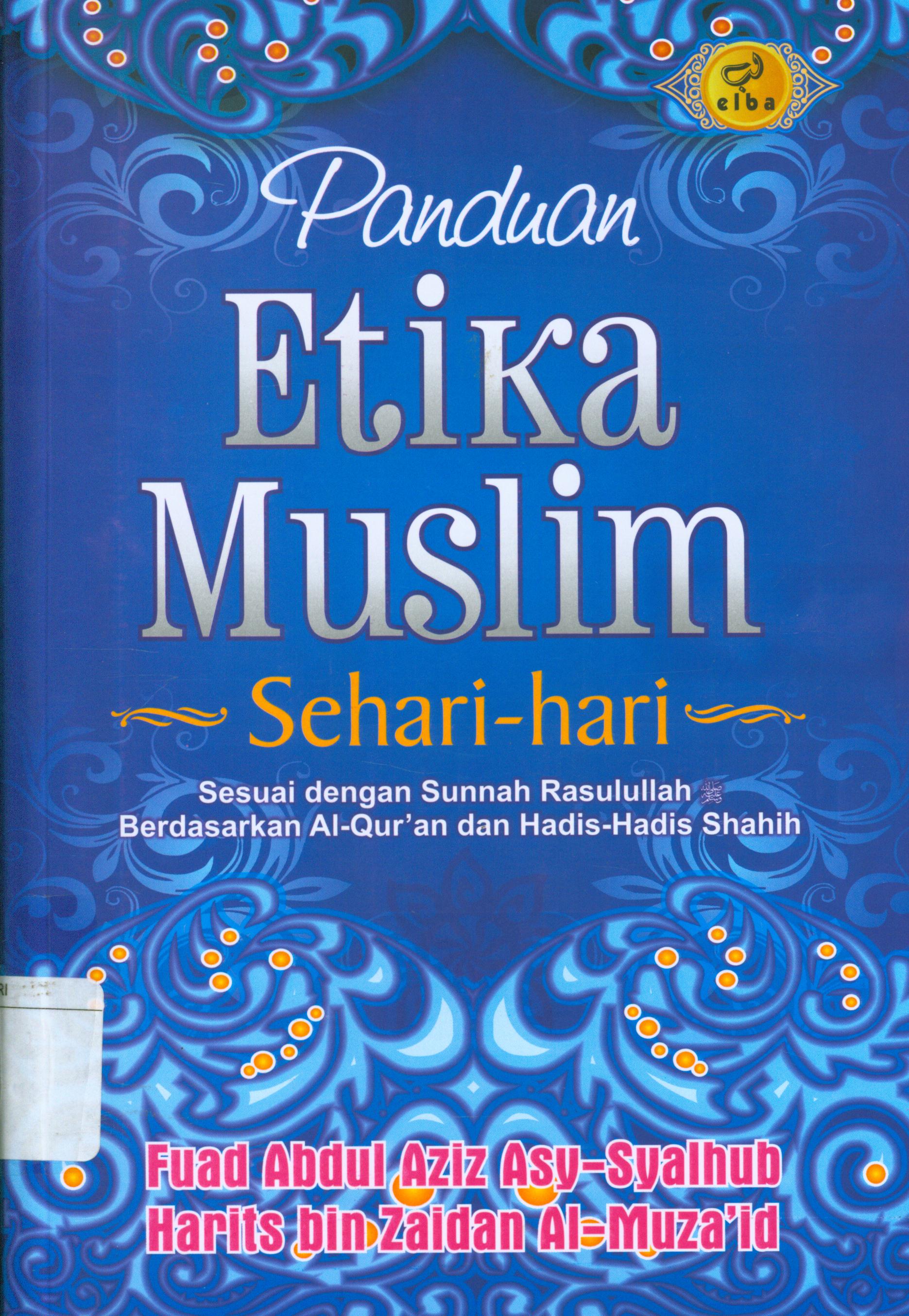 Cover Panduan etika muslim sehari-hari :  Sesuai dengan Sunnah Rasullullah berdasarkan Al-Qur'an dan hadis-hadis shahih / Fuad Abdul Aziz As-Syalhub, Harits bin Zaidan Al-Muza'idi ; editor, Ainul Haris Umar Thayyib, Waznin Mahfuzh, Jon Hariyadi.