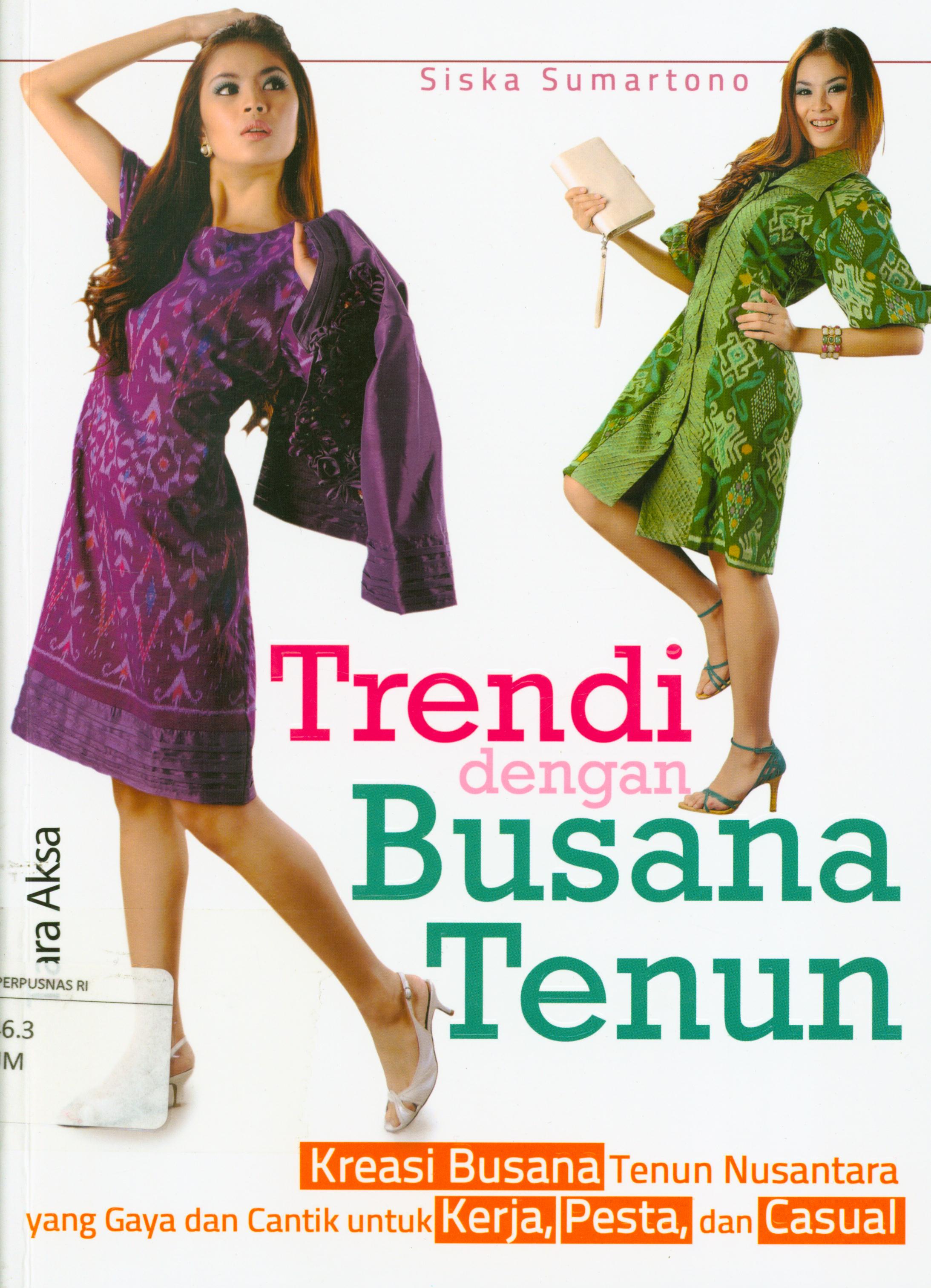 Cover Trendi dengan busana tenun :  Kreasi busana tenun nusantara yang gaya dan cantik untuk kerja, pesta dan casual / Siska Sumartono ; editor, Berliyandi