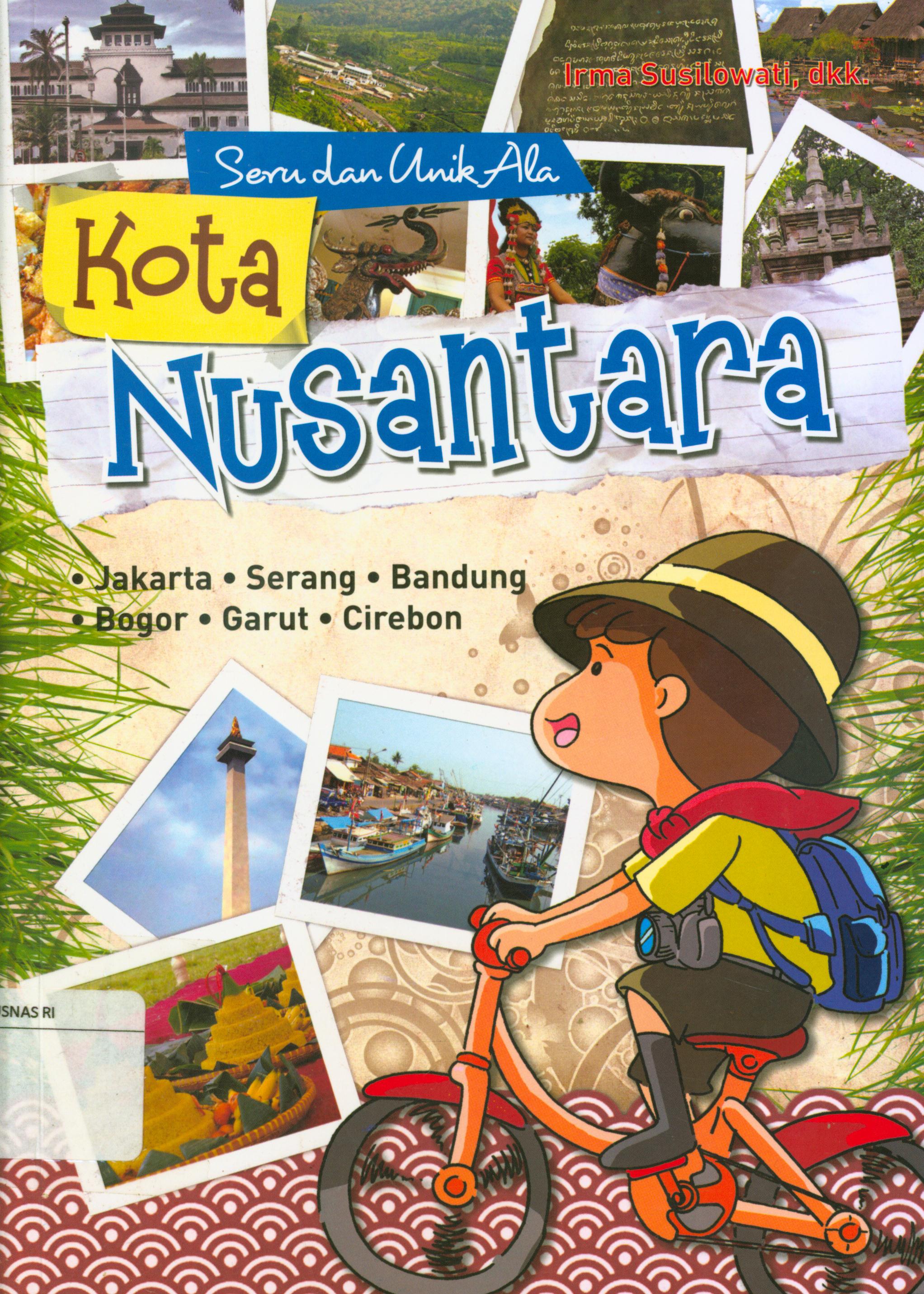 Cover Seru dan unik ala kota Nusantara :  Jakarta, Serang, Bandung, Bogor, Garut, Cirebon / Irma Susilowati ; editor, A. Ruhimat