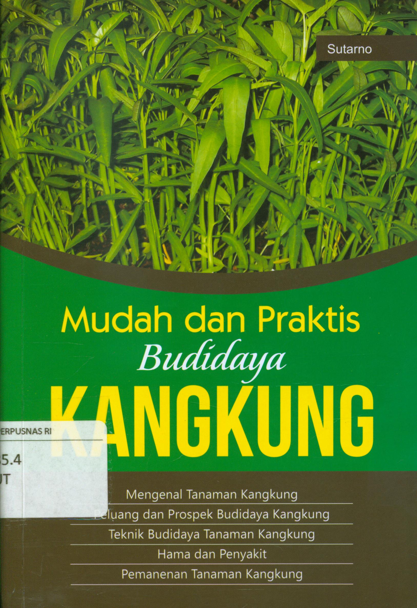 Cover Mudah dan praktis budidaya kangkung :  Mengenal tanaman kangkung, peluang dan prospek budidaya kangkung, teknik budidaya tanaman kangkung, Hama dan penyakit, Pemanenan tanaman kangkung / Sutarno