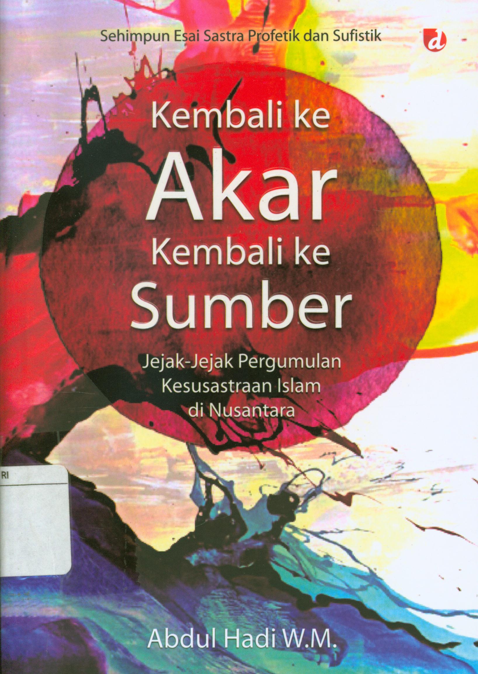 Cover Kembali ke akar kembali ke sumber : Jejak-jejak pergumulan kesusastraan Islam di Nusantara / Abdul Hadi W.M. ; editor, Akbar Zaid
