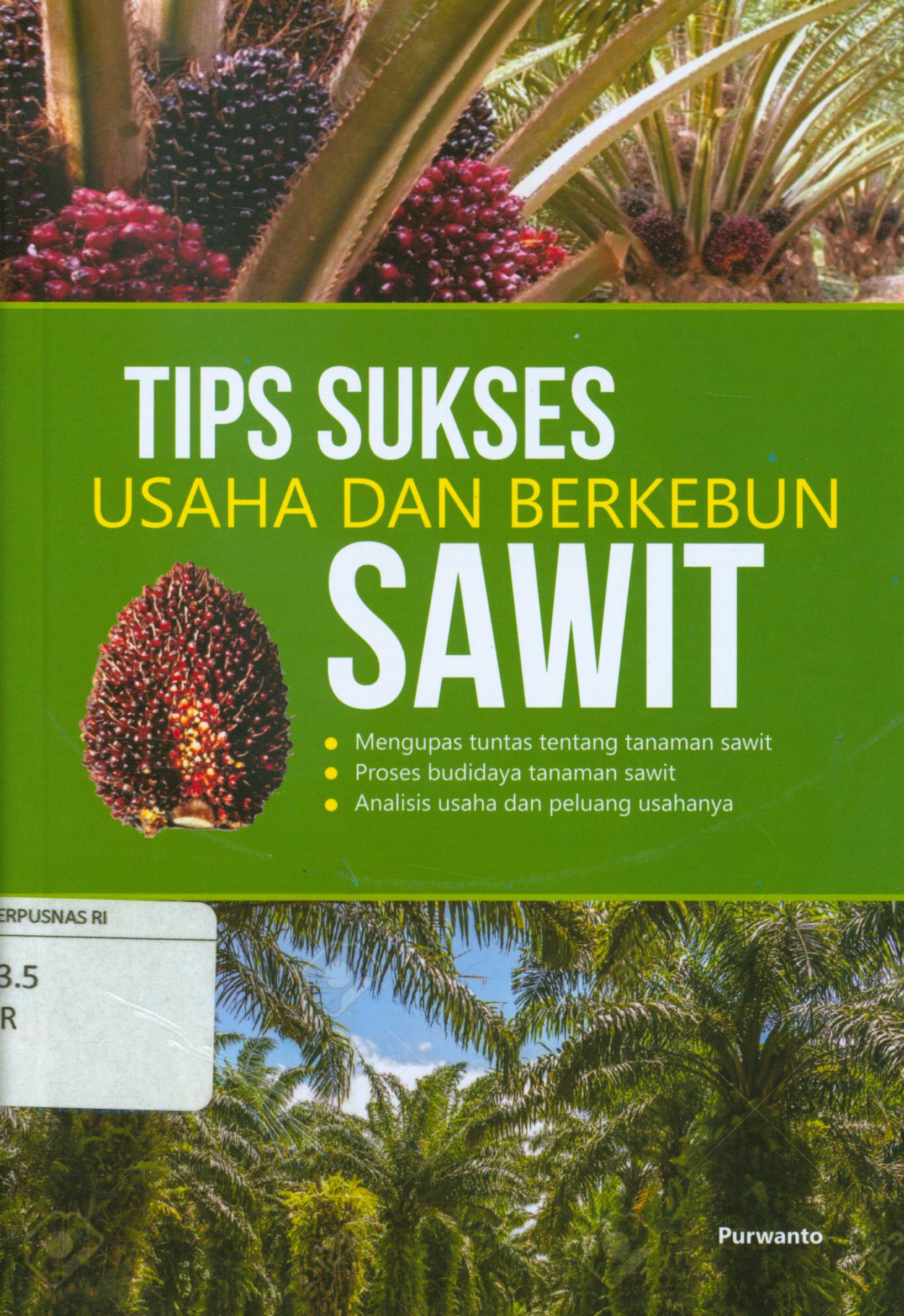 Cover Tips sukses usaha dan berkebun sawit :  Mengupas tuntas tentang tanaman sawit, proses budidaya tanaman sawit, Analisis usaha dan peluang usahanya / Purwanto