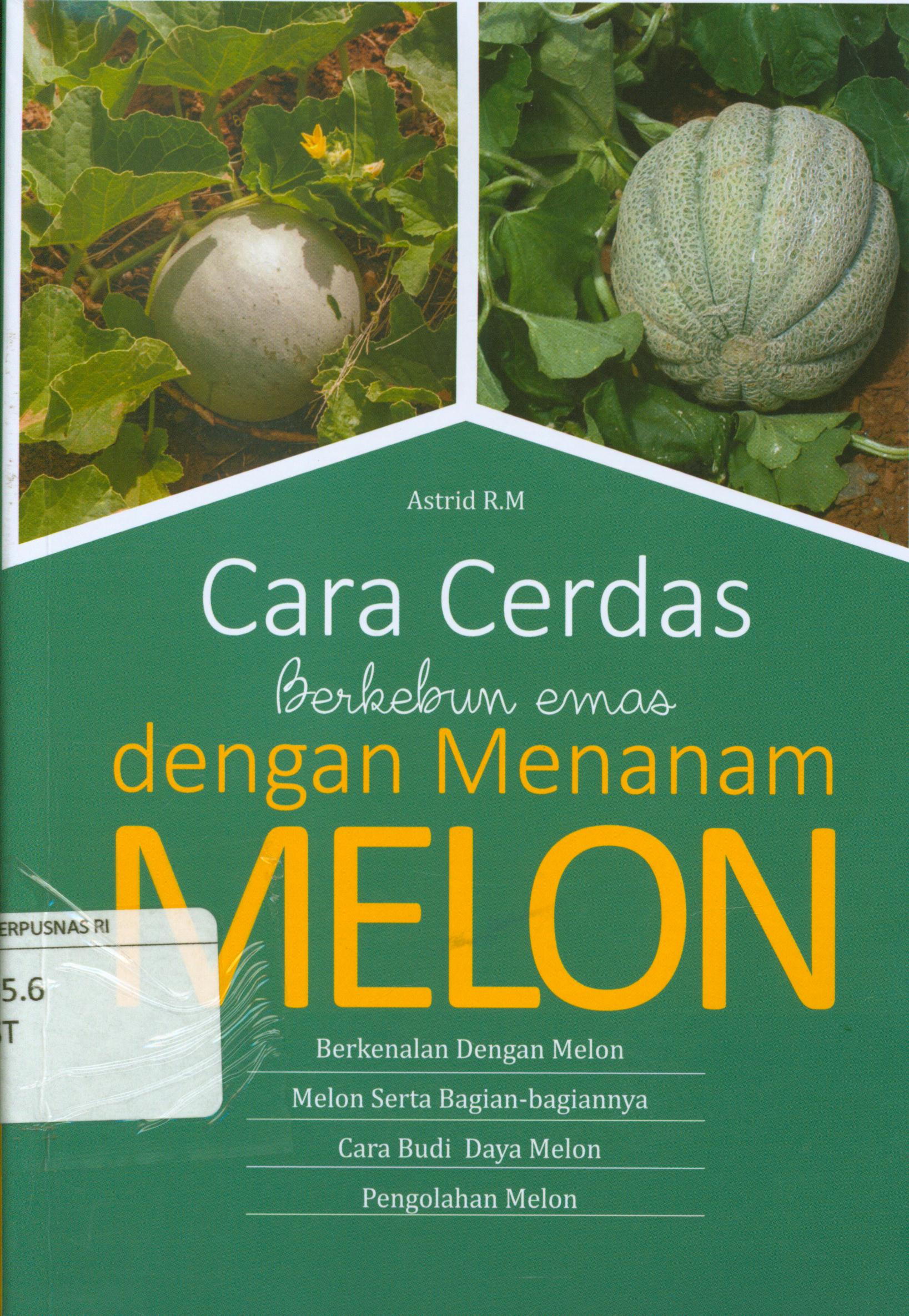 Cover Cara cerdas berkembun emas dengan menanam melon :  Berkenalan dengan melon, melon serta bagian-bagiannya, cara budi daya melon, pengolahan melon / Astrid R.M.