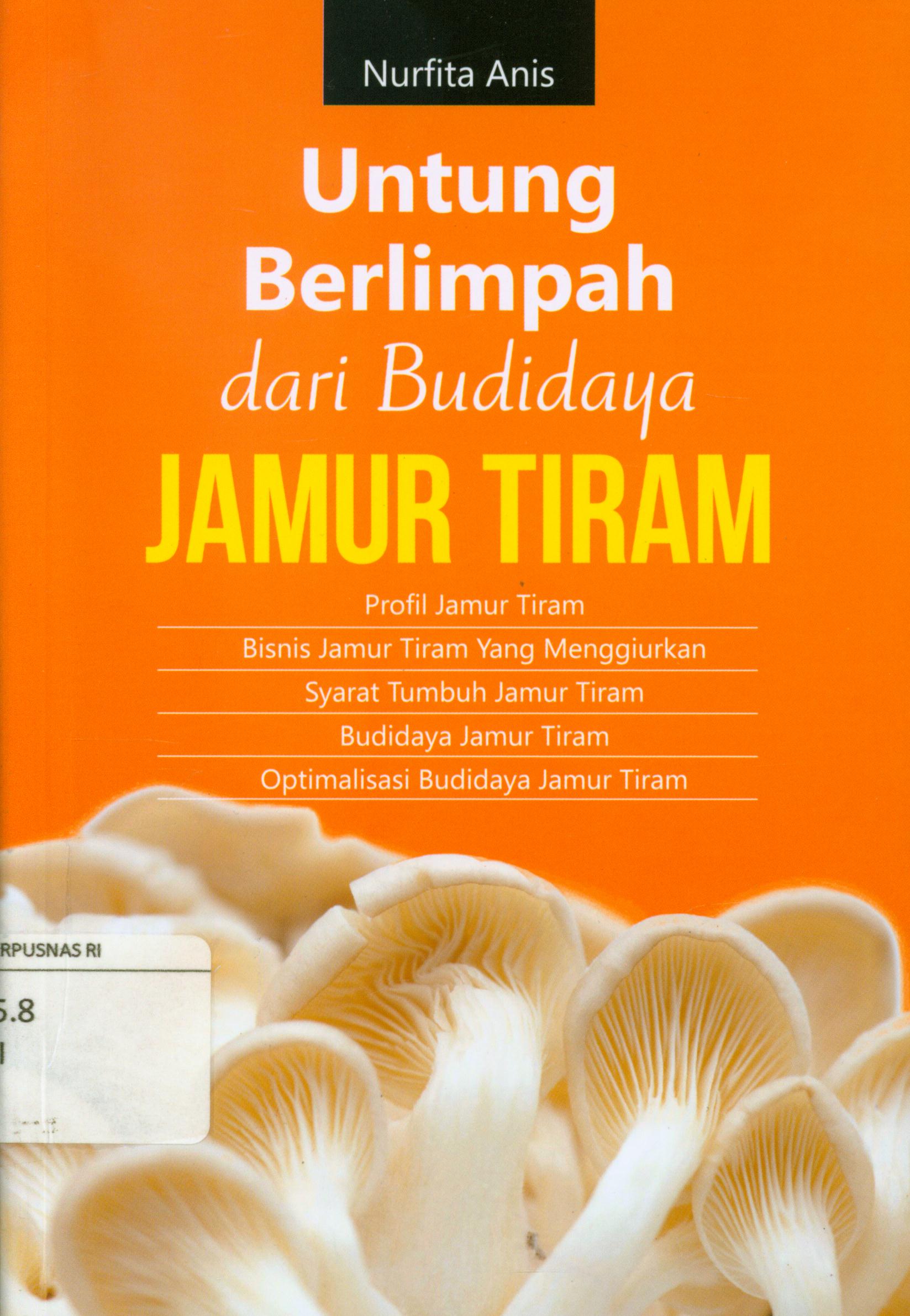 Cover Untung berlimpah dari budidaya jamur tiram :  Profil Jamur Tiram, Bisnis jamur tiram yang menggiurkan, syarat tumbuh jamur tiram, Budidaya jamur tiram, Optimalisasi Budidaya jamur tiram / Nurfita Anis