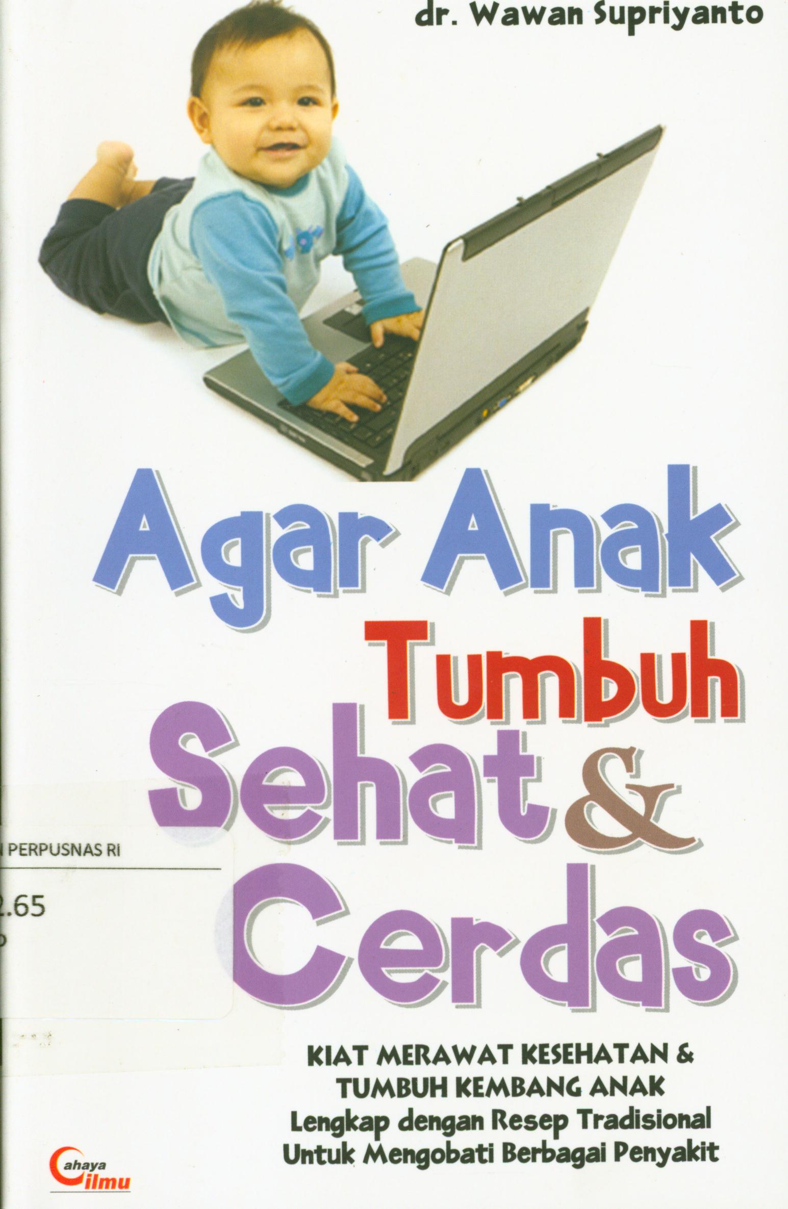 Cover Agar anak tumbuh sehat dan cerdas :  Kiat merawat kesehatan & tumbuh kembang anak lengkap dengan resep tradisional untuk mengobati berbagai penyakit / Wawan Supriyanto