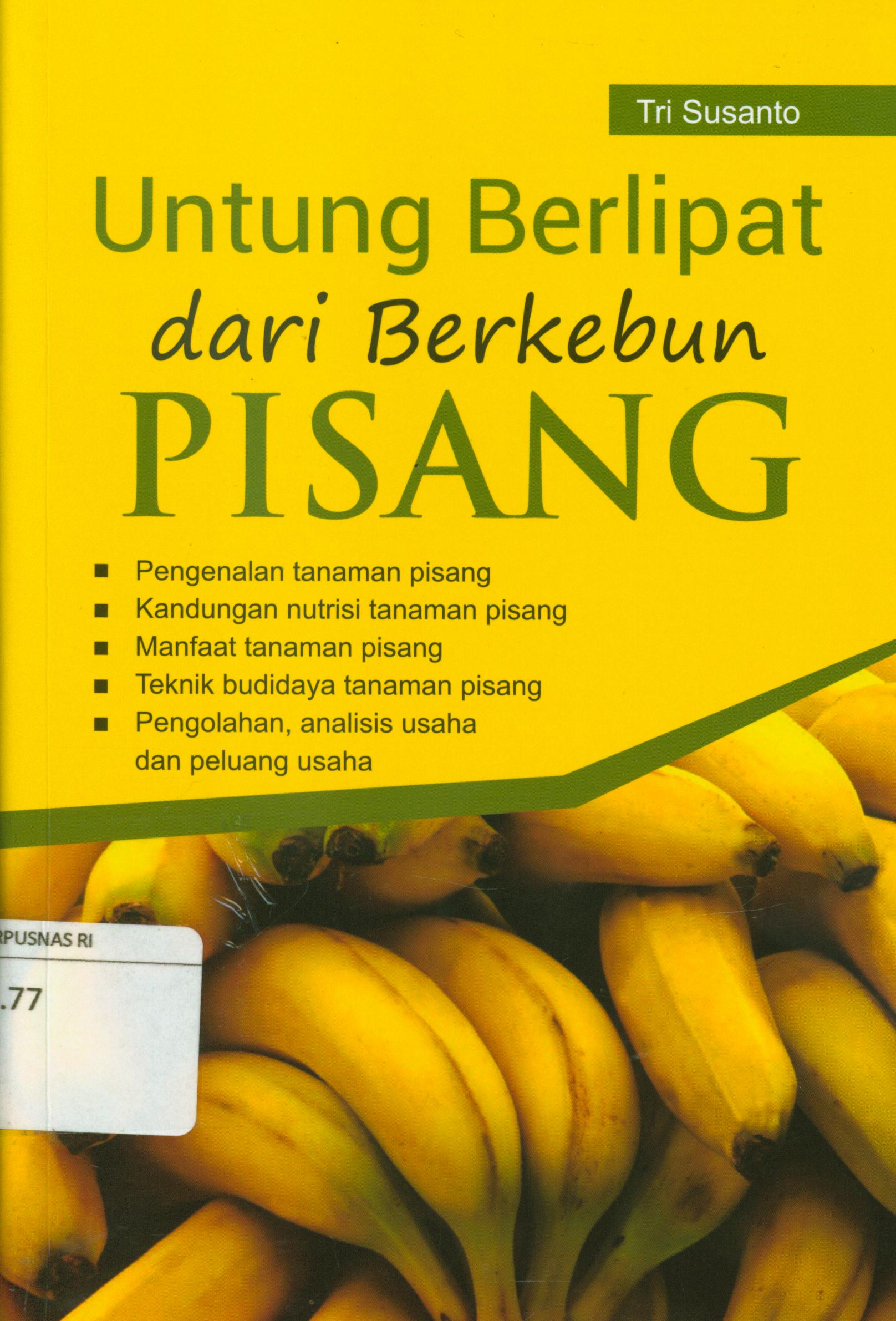 Cover Untung berlipat dari berkebun pisang :  Pengenalan tanaman pisang, kandungan nutrisi tanaman pisang, manfaat tanaman pisang, teknik budidaya tanaman pisang, pengolahan, analisis usaha dan peluang usaha / Tri Susanto