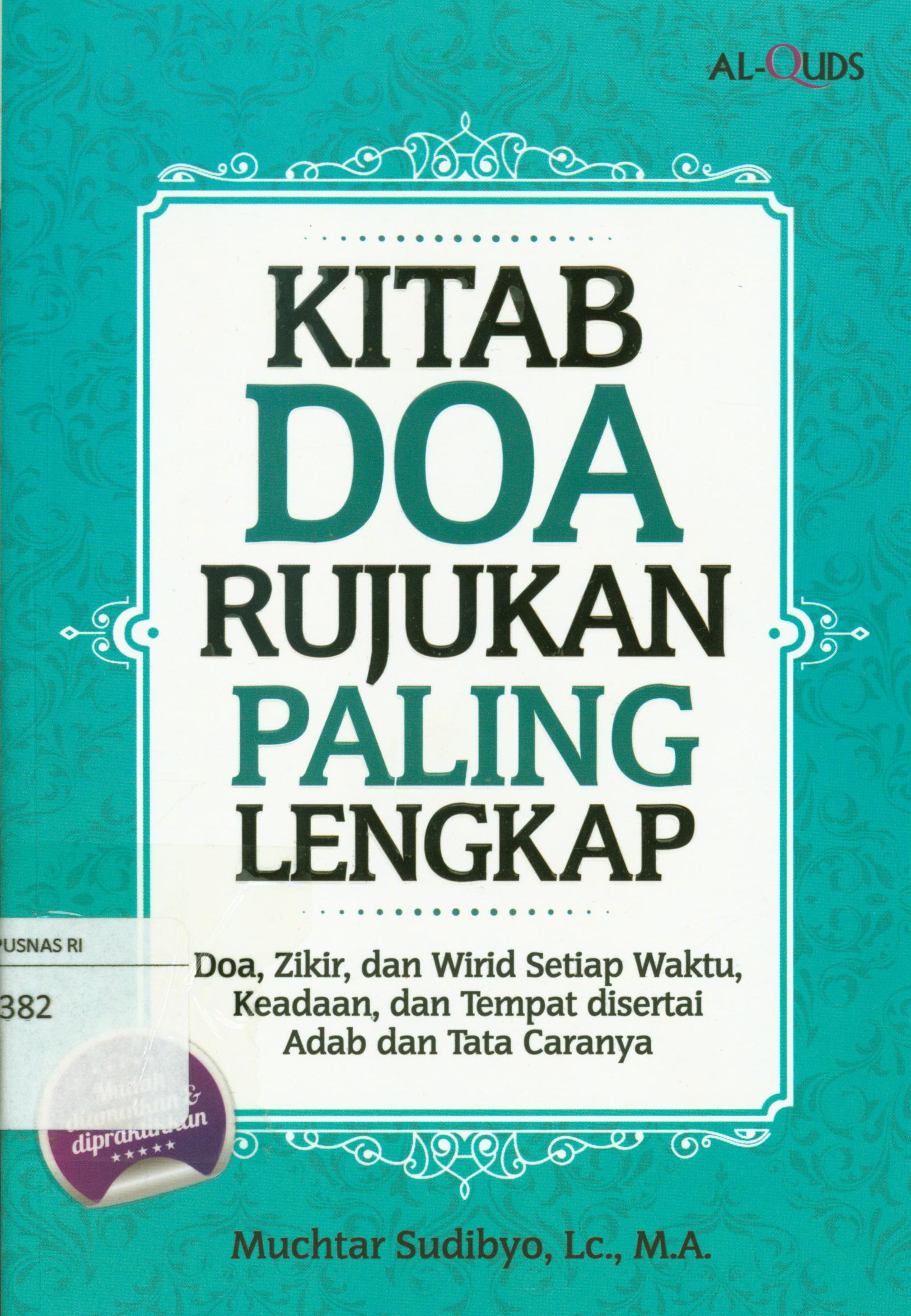 Cover Kitab doa rujukan paling lengkap :  Doa, zikir, dan wirid setiap waktu, keadaan, dan tempat disertai adab dan tata caranya / Muchtar Sudibyo ; penyunting, Syaiful M. , Endan R., Erlina