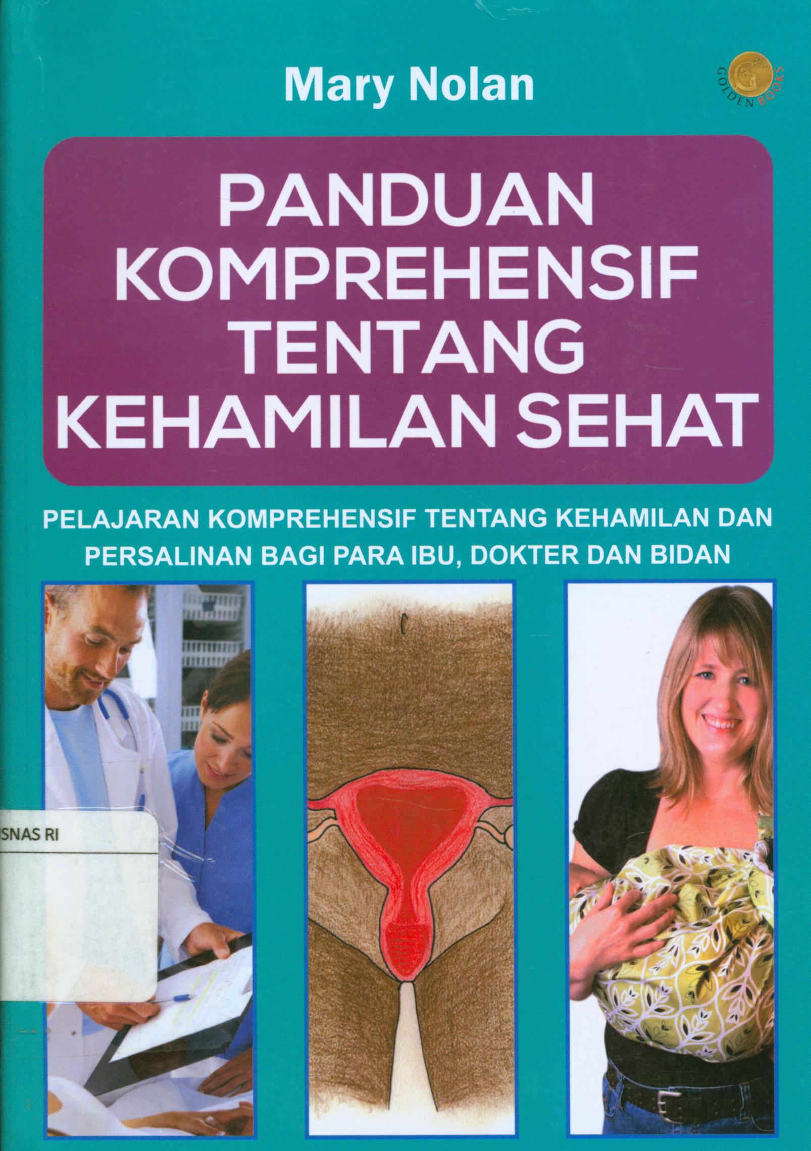 Cover Panduan Komprehensif tentang kehamilan sehat :  Pelajaran komprehensif tentang kehamilan dan persalinan bagi para ibu, dokter dan bidan / Mary Nolan ; alih bahasa, Heri S Handayani ; editor, Terry Perdanawati