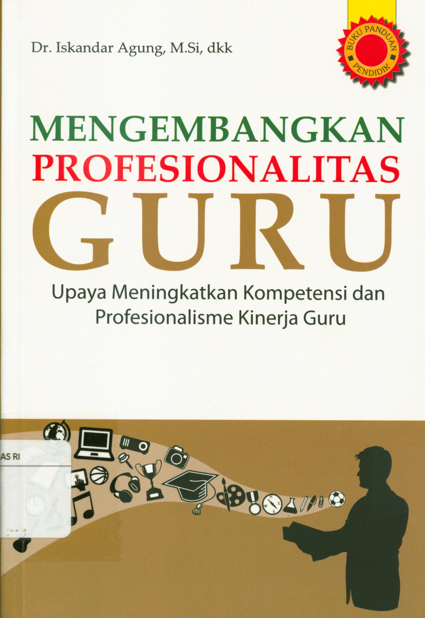 Cover Mengembangkan profesionalitas guru :  Upaya meningkatkan kompetensi dan profesionalisme kinerja guru / Iskandar Agung ; editor, Calvin Chapnary.