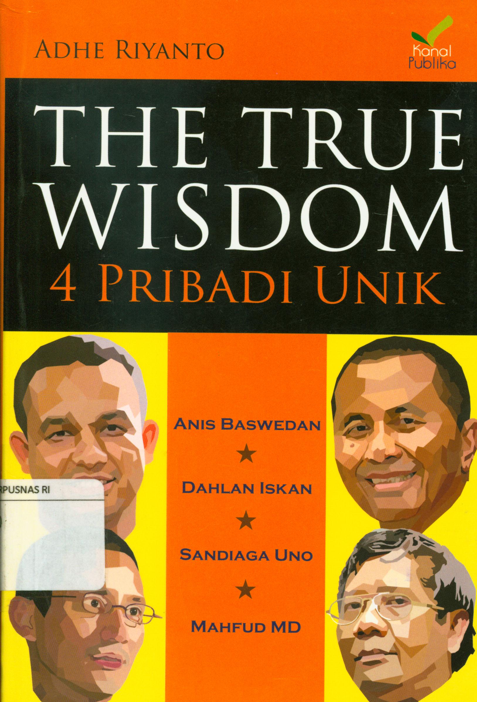 Cover The true wisdom 4 pribadi unik :  Anies Baswedan, Dahlan Iskan, Sandiaga Uno, Mahfud MD / Adhe Riyanto
