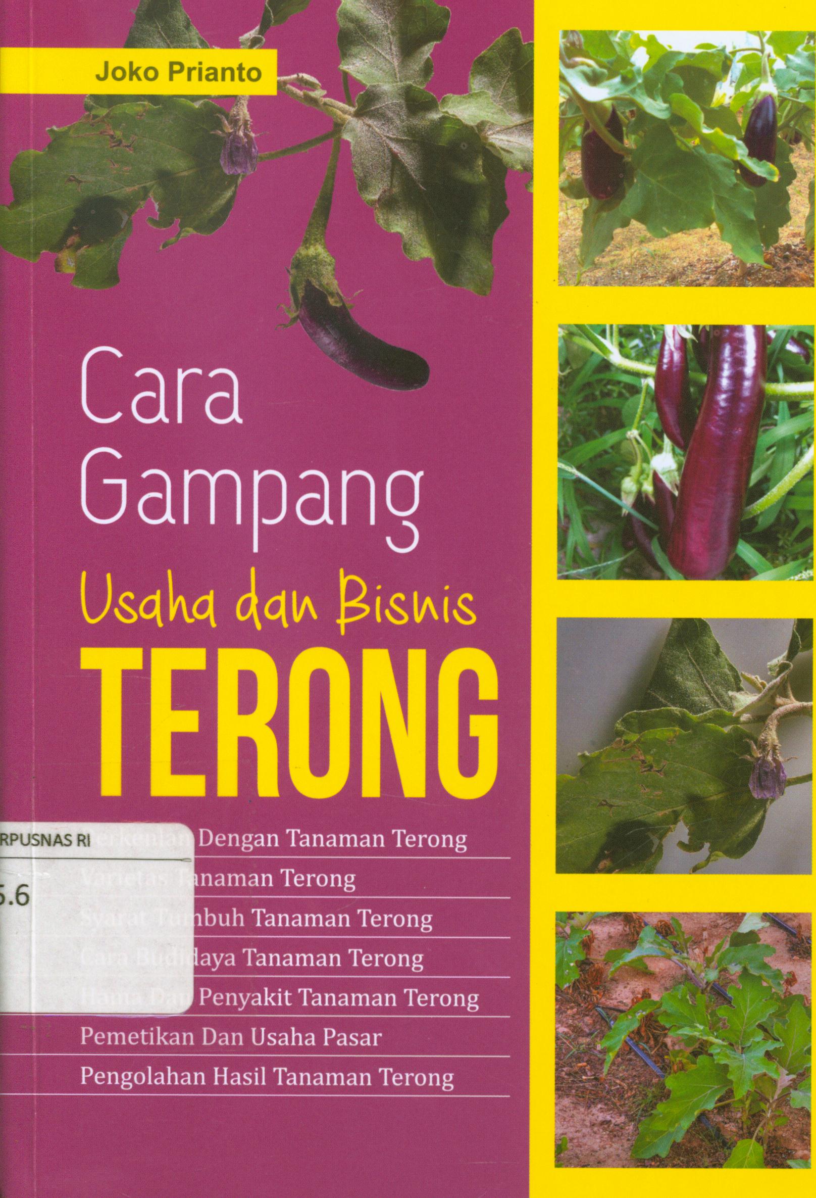 Cover Cara gampang usaha dan bisnis terong :  Berkenalan dengan tanaman terong, varietas tanaman terong, syarat tumbuh tanaman terong, cara budidaya tanaman terong, hama dan penyakit tanaman terong, pemetikan dan usaha pasar, pengolahan hasil tanaman terong / Joko Prianto